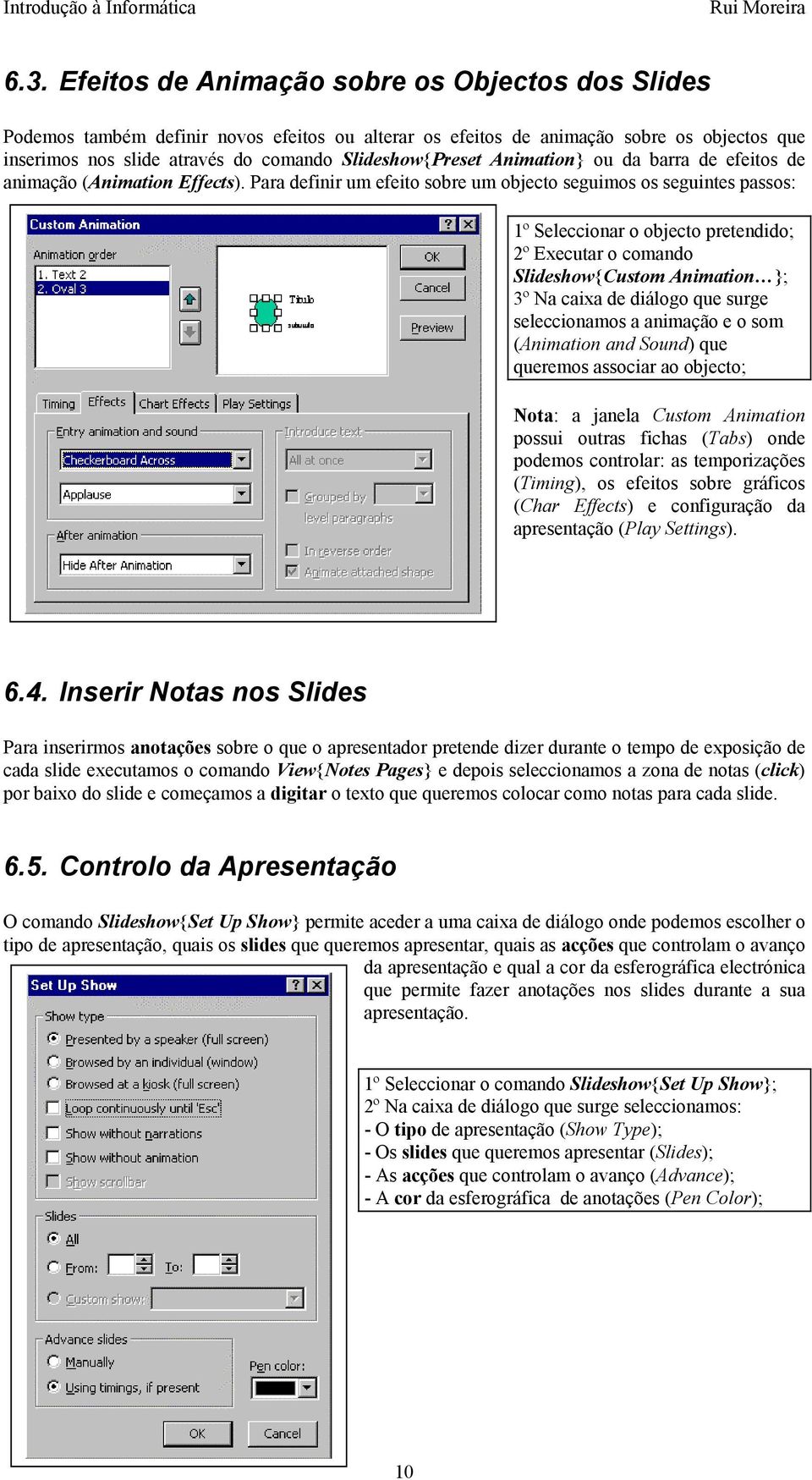 Para definir um efeito sobre um objecto seguimos os seguintes passos: 1º Seleccionar o objecto pretendido; 2º Executar o comando Slideshow{Custom Animation }; 3º Na caixa de diálogo que surge