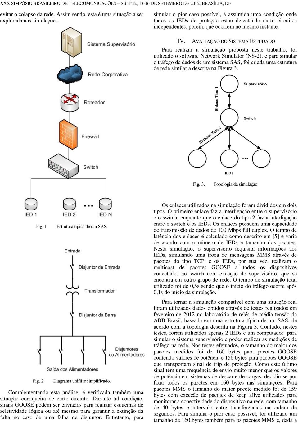 AVALIAÇÃO DO SISTEMA ESTUDADO Para realizar a simulação proposta neste trabalho, foi utilizado o software Network Simulator (NS-2), e para simular o tráfego de dados de um sistema SAS, foi criada uma