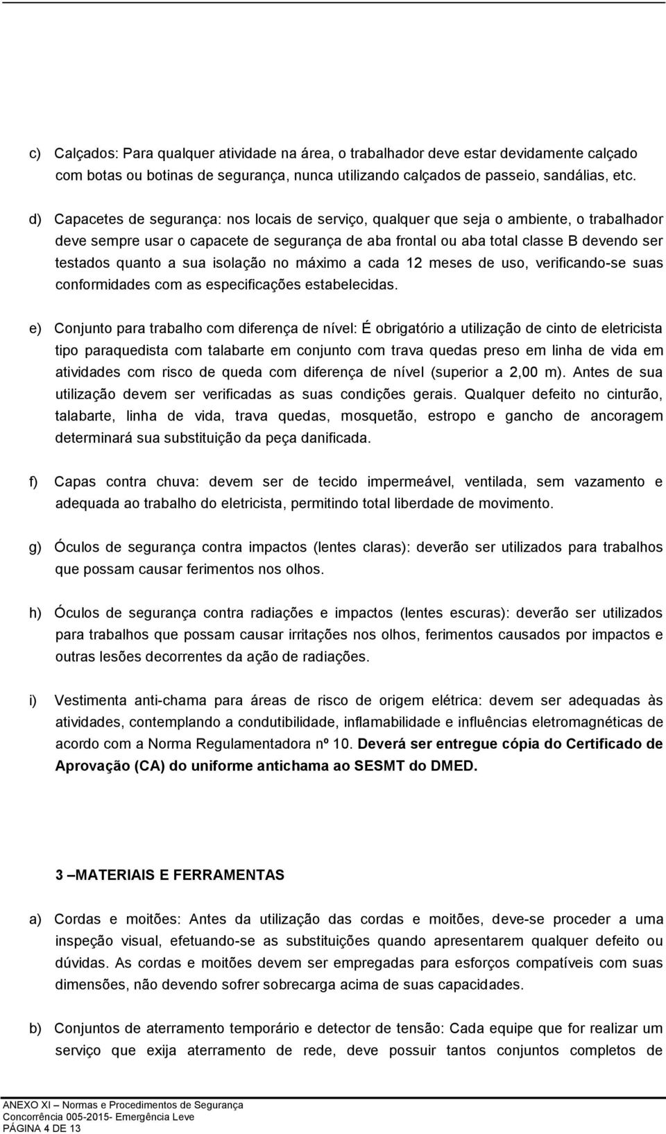 a sua isolação no máximo a cada 12 meses de uso, verificando-se suas conformidades com as especificações estabelecidas.