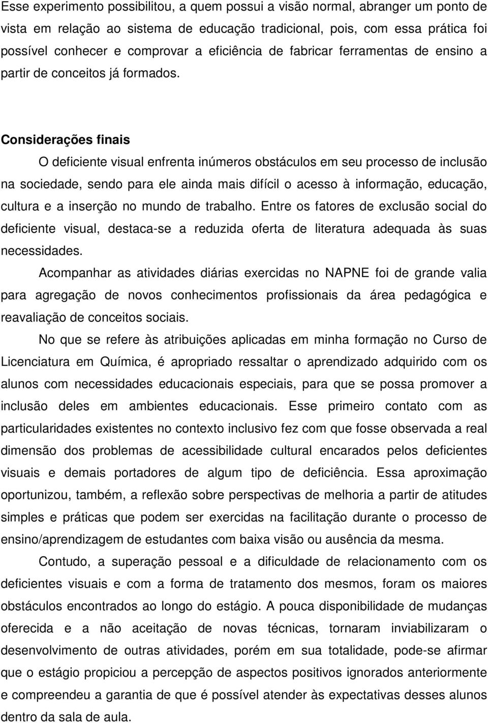 Considerações finais O deficiente visual enfrenta inúmeros obstáculos em seu processo de inclusão na sociedade, sendo para ele ainda mais difícil o acesso à informação, educação, cultura e a inserção