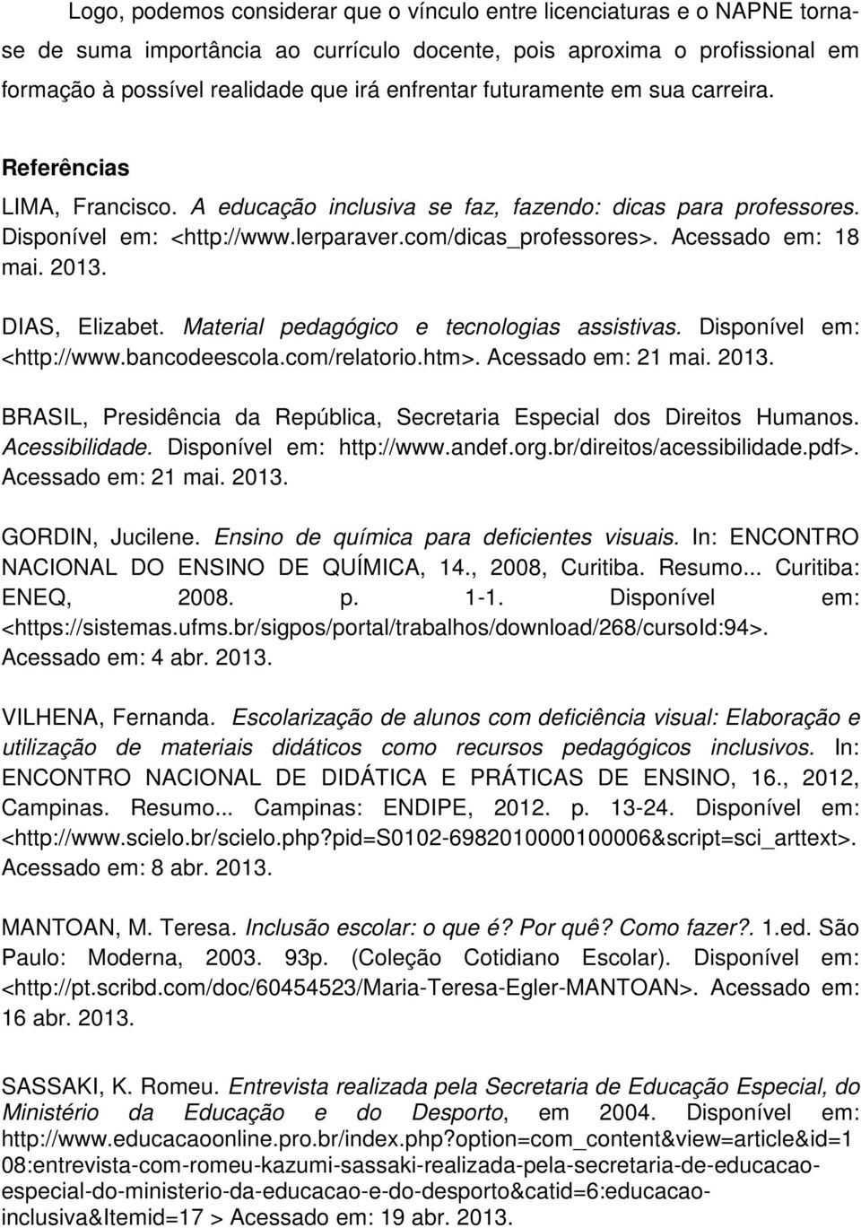 Acessado em: 18 mai. 2013. DIAS, Elizabet. Material pedagógico e tecnologias assistivas. Disponível em: <http://www.bancodeescola.com/relatorio.htm>. Acessado em: 21 mai. 2013. BRASIL, Presidência da República, Secretaria Especial dos Direitos Humanos.