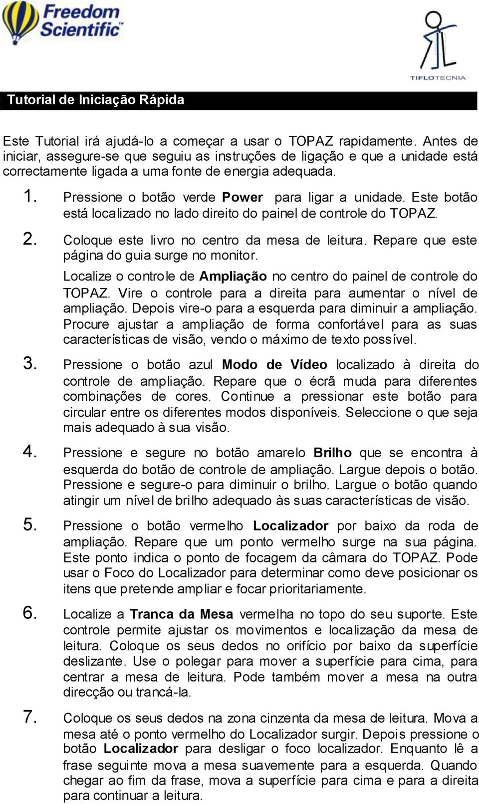 Este botão está localizado no lado direito do painel de controle do TOPAZ. 2. Coloque este livro no centro da mesa de leitura. Repare que este página do guia surge no monitor.