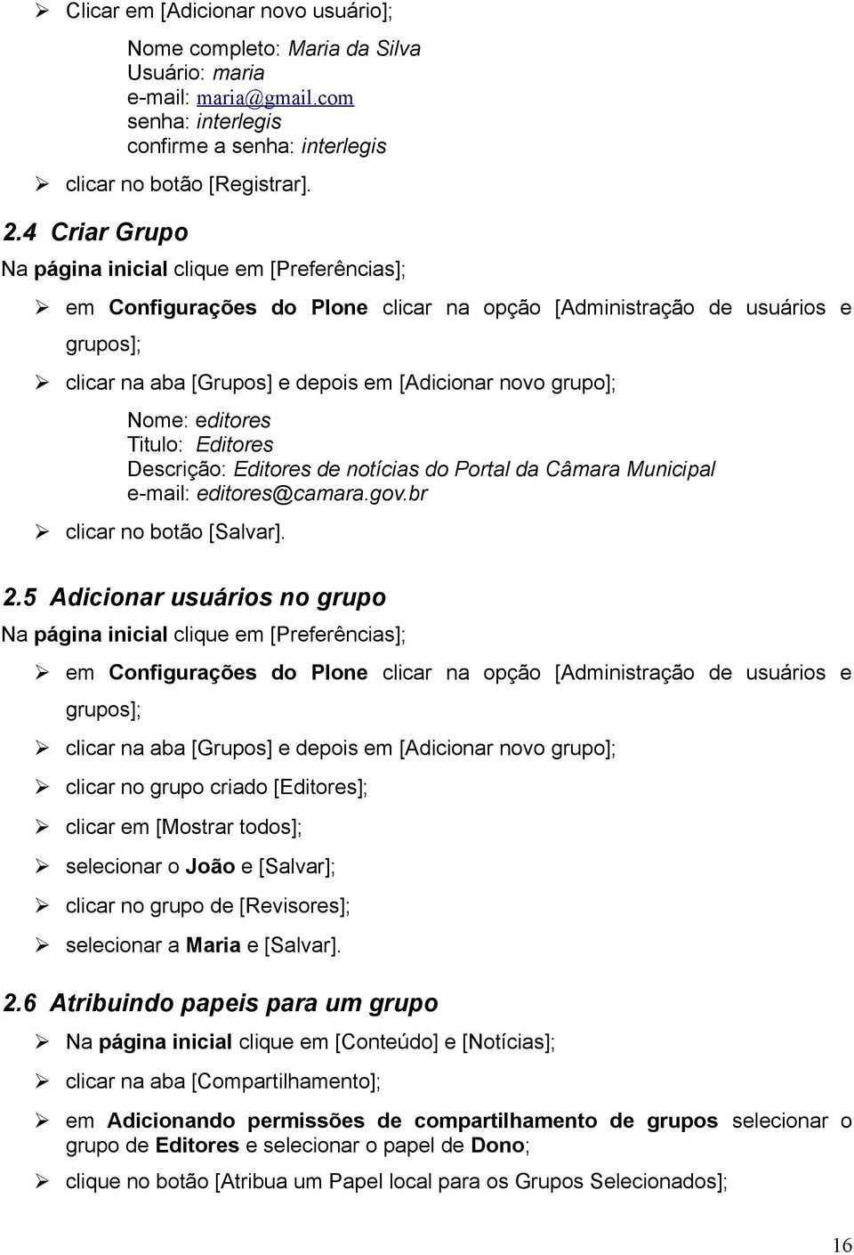 Nome: editores Titulo: Editores Descrição: Editores de notícias do Portal da Câmara Municipal e-mail: editores@camara.gov.br clicar no botão [Salvar]. 2.