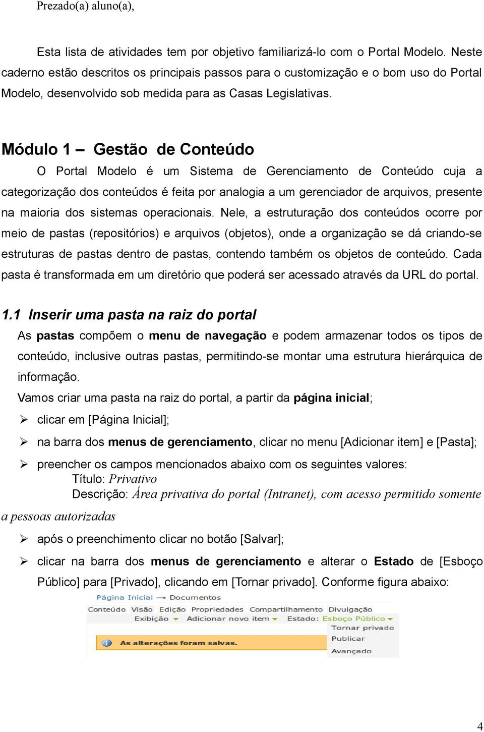 Módulo 1 Gestão de Conteúdo O Portal Modelo é um Sistema de Gerenciamento de Conteúdo cuja a categorização dos conteúdos é feita por analogia a um gerenciador de arquivos, presente na maioria dos