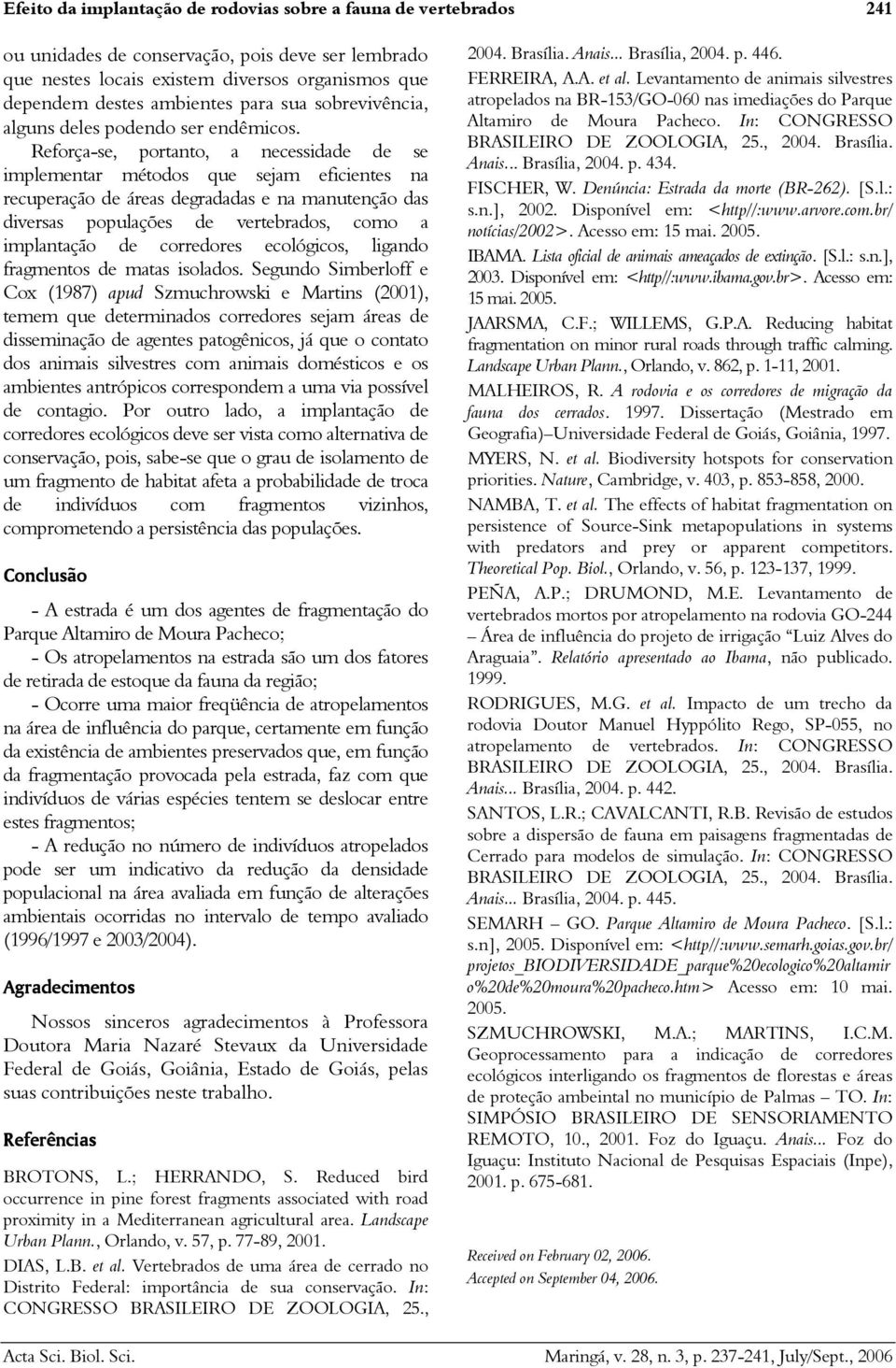 Reforça-se, portanto, a necessidade de se implementar métodos que sejam eficientes na recuperação de áreas degradadas e na manutenção das diversas populações de vertebrados, como a implantação de