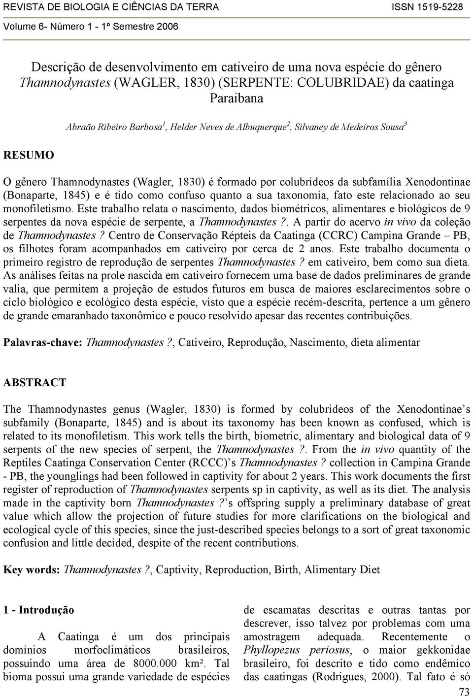 colubrídeos da subfamília Xenodontinae (Bonaparte, 1845) e é tido como confuso quanto a sua taxonomia, fato este relacionado ao seu monofiletismo.