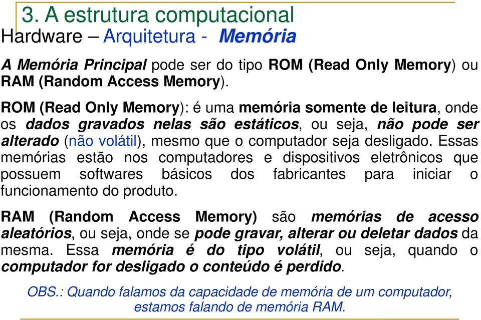 Essas memórias estão nos computadores e dispositivos eletrônicos que possuem softwares básicos dos fabricantes para iniciar o funcionamento do produto.