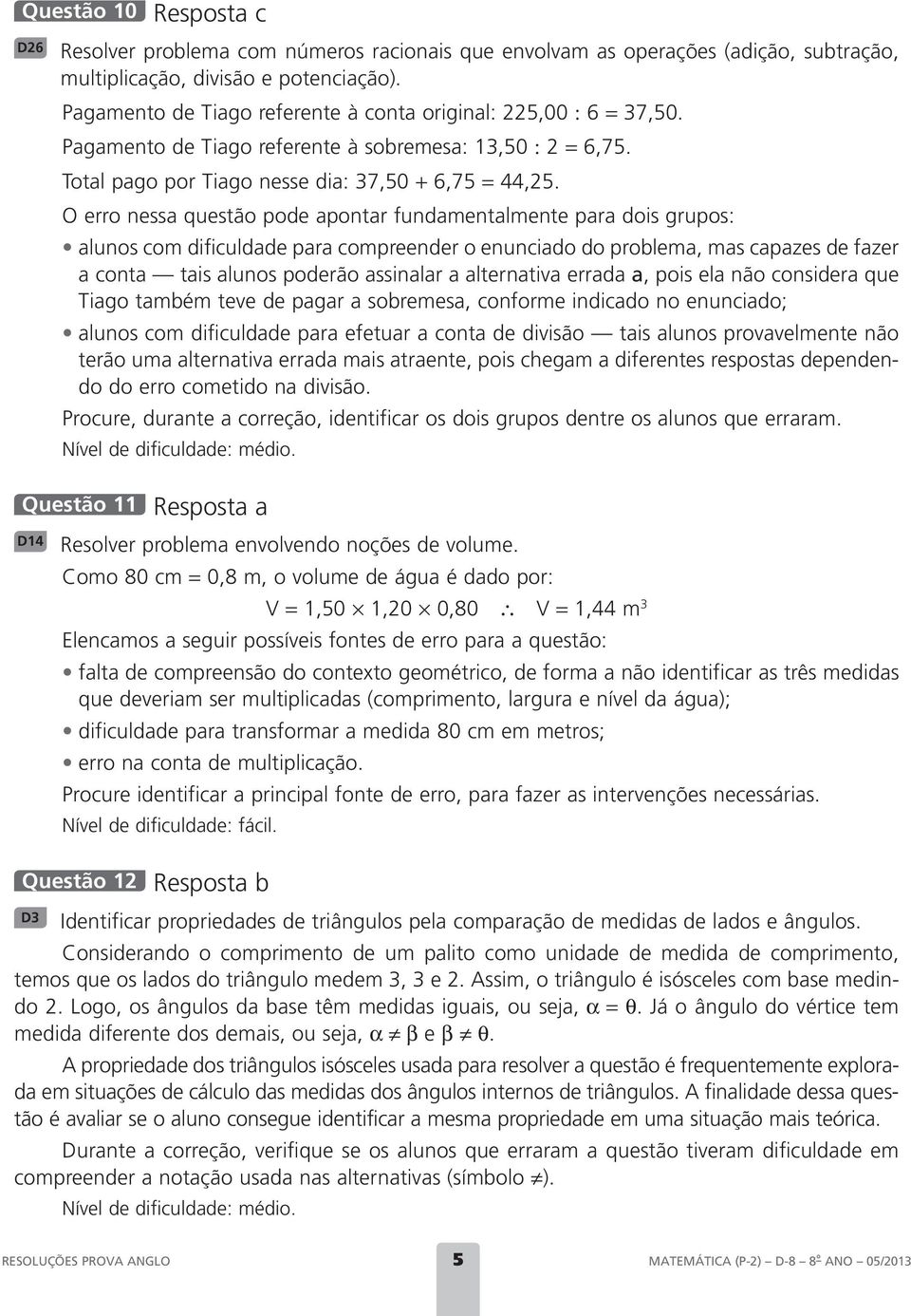 O erro nessa questão pode apontar fundamentalmente para dois grupos: alunos com dificuldade para compreender o enunciado do problema, mas capazes de fazer a conta tais alunos poderão assinalar a