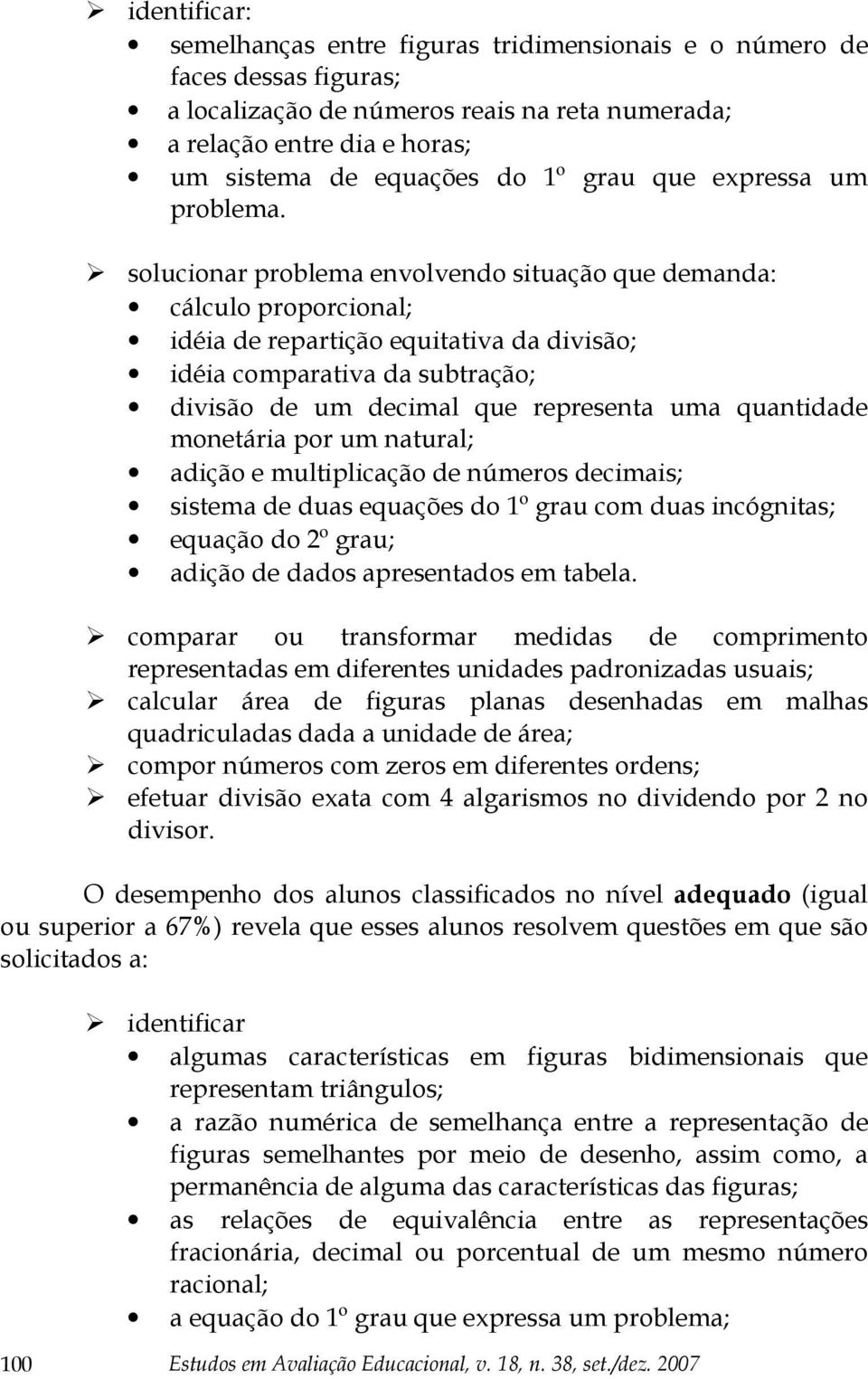 solucionar problema envolvendo situação que demanda: cálculo proporcional; idéia de repartição equitativa da divisão; idéia comparativa da subtração; divisão de um decimal que representa uma