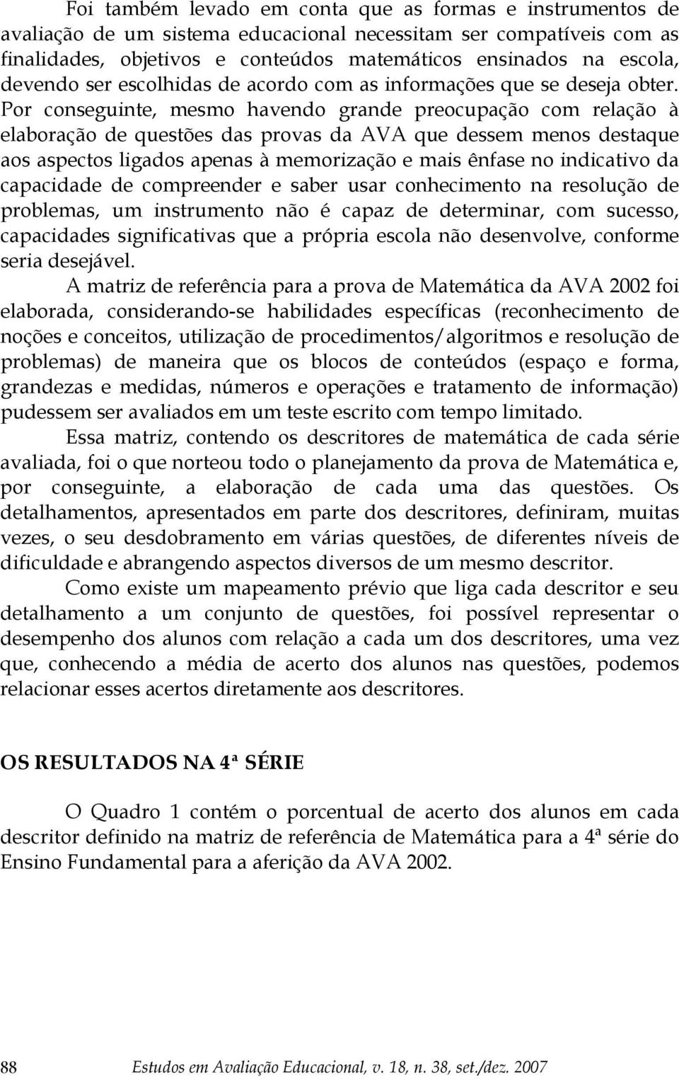 Por conseguinte, mesmo havendo grande preocupação com relação à elaboração de questões das provas da AVA que dessem menos destaque aos aspectos ligados apenas à memorização e mais ênfase no