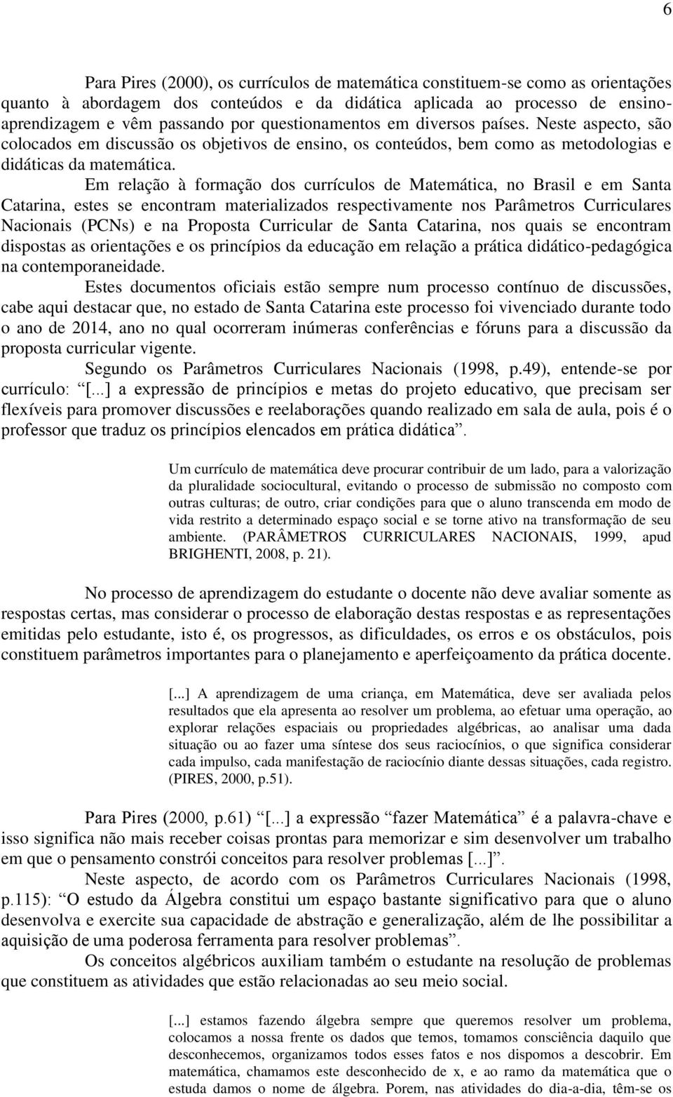 Em relação à formação dos currículos de Matemática, no Brasil e em Santa Catarina, estes se encontram materializados respectivamente nos Parâmetros Curriculares Nacionais (PCNs) e na Proposta