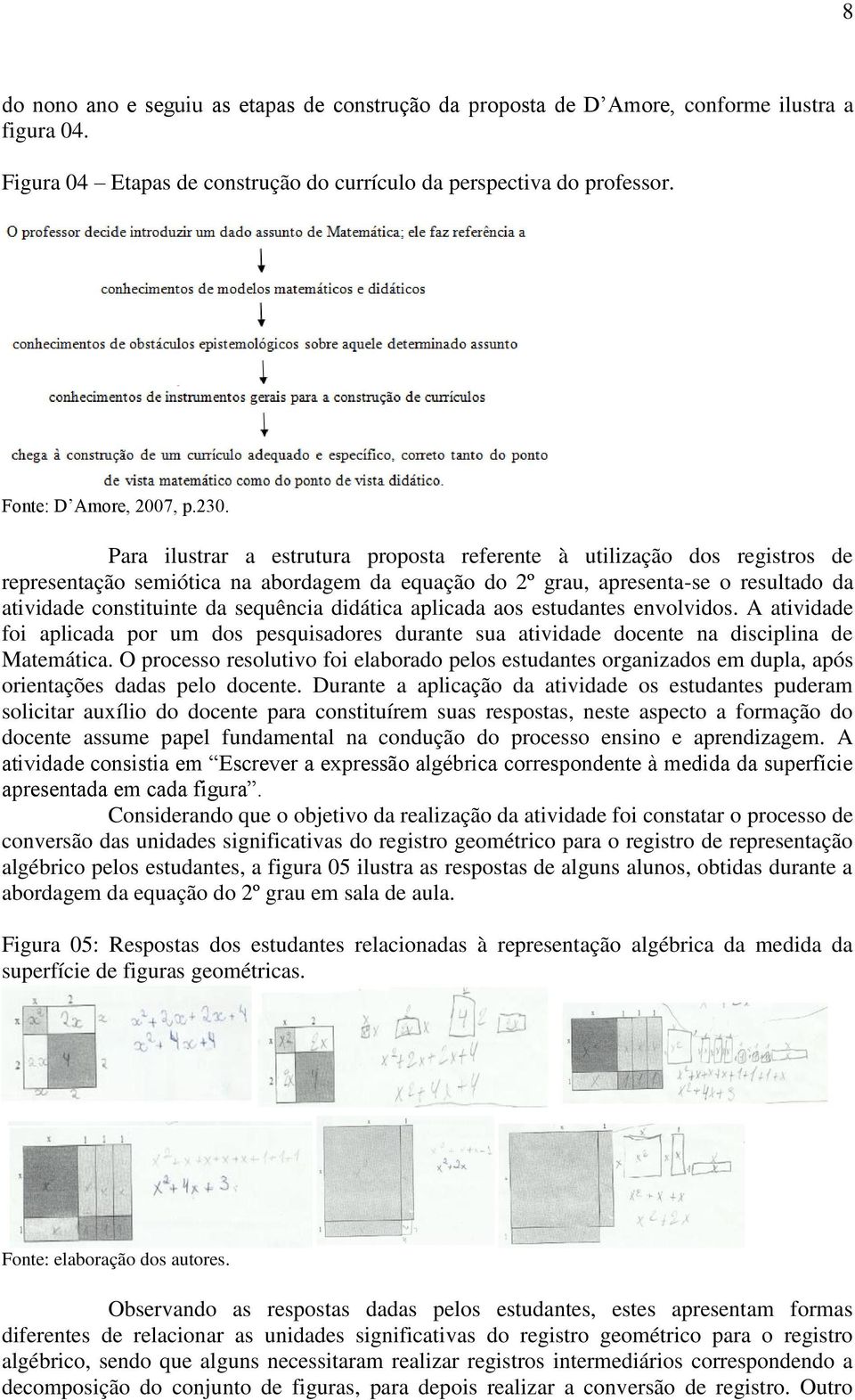 sequência didática aplicada aos estudantes envolvidos. A atividade foi aplicada por um dos pesquisadores durante sua atividade docente na disciplina de Matemática.