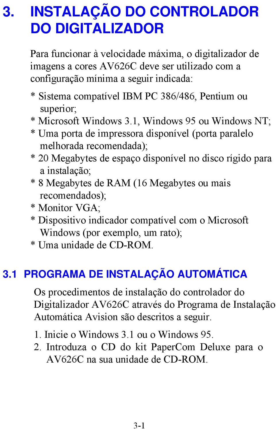 1, Windows 95 ou Windows NT; * Uma porta de impressora disponível (porta paralelo melhorada recomendada); * 20 Megabytes de espaço disponível no disco rígido para a instalação; * 8 Megabytes de RAM