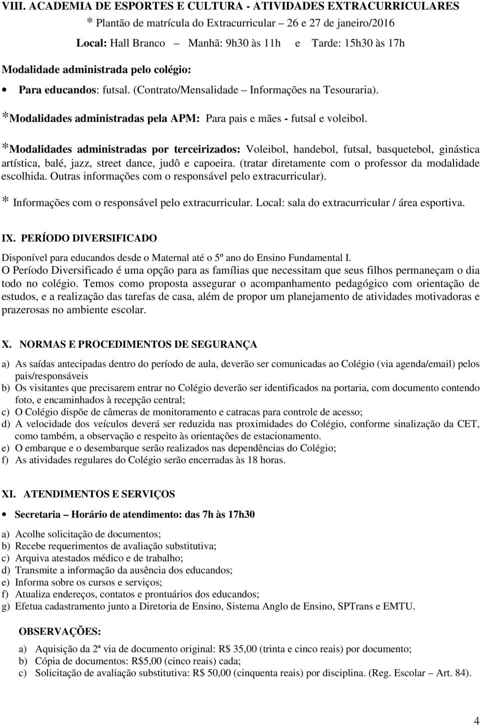 *Modalidades administradas por terceirizados: Voleibol, handebol, futsal, basquetebol, ginástica artística, balé, jazz, street dance, judô e capoeira.