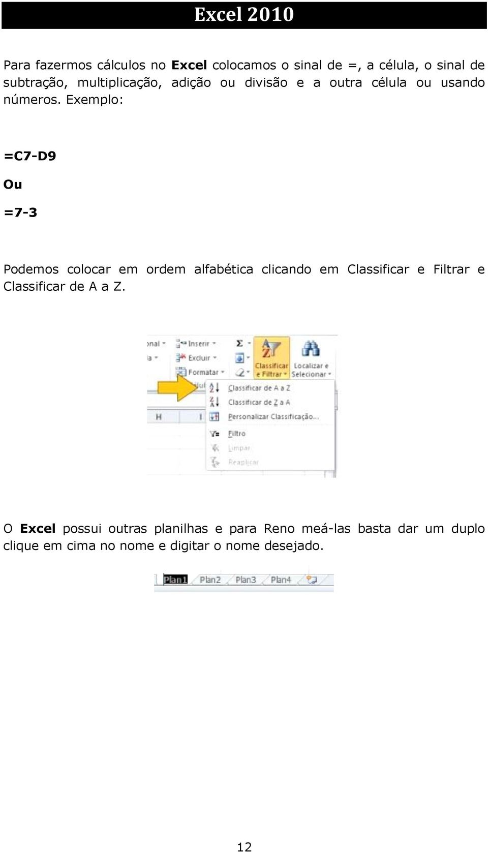 Exemplo: =C7-D9 Ou =7-3 Podemos colocar em ordem alfabética clicando em Classificar e Filtrar e