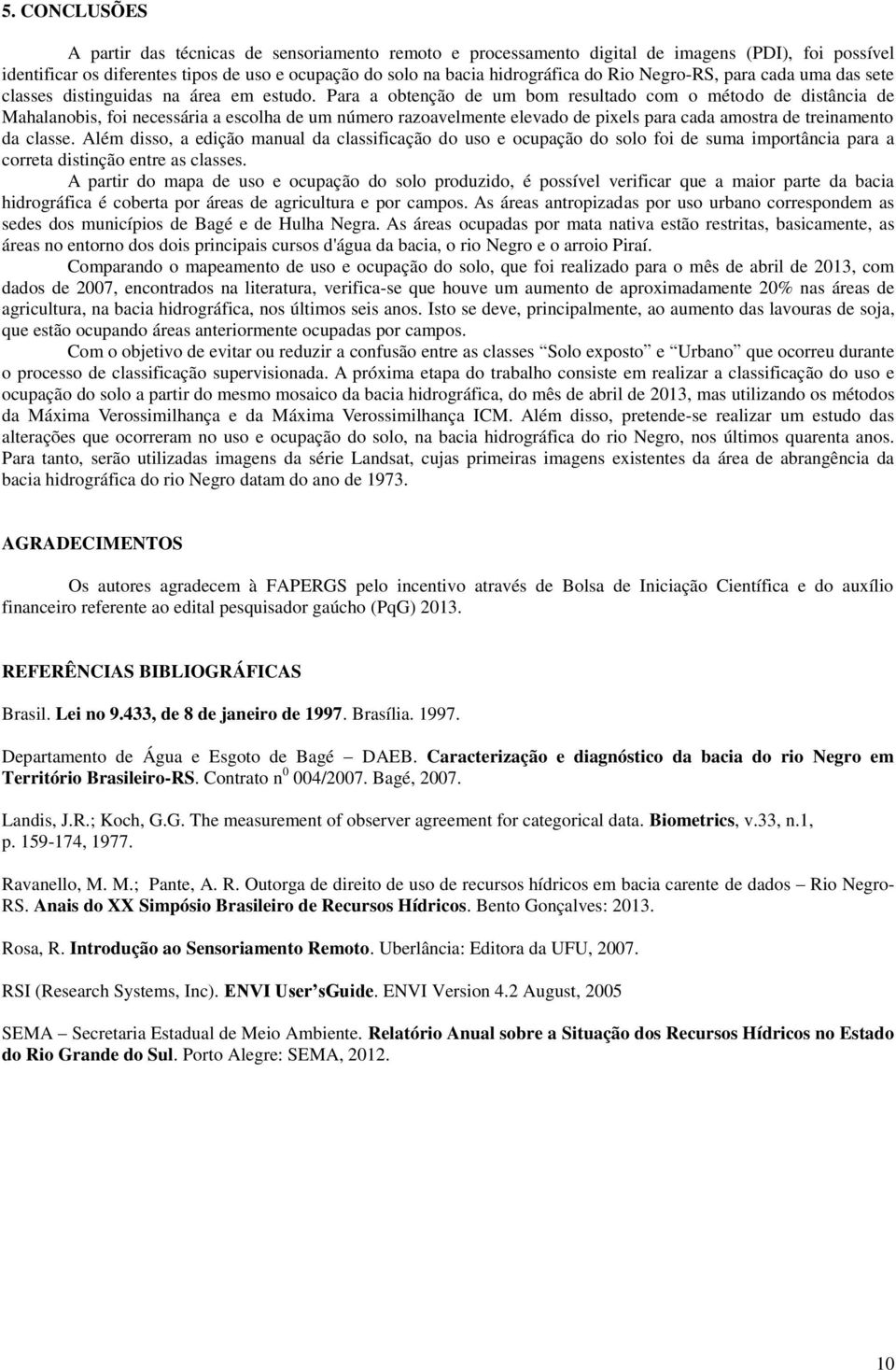 Para a obtenção de um bom resultado com o método de distância de Mahalanobis, foi necessária a escolha de um número razoavelmente elevado de pixels para cada amostra de treinamento da classe.