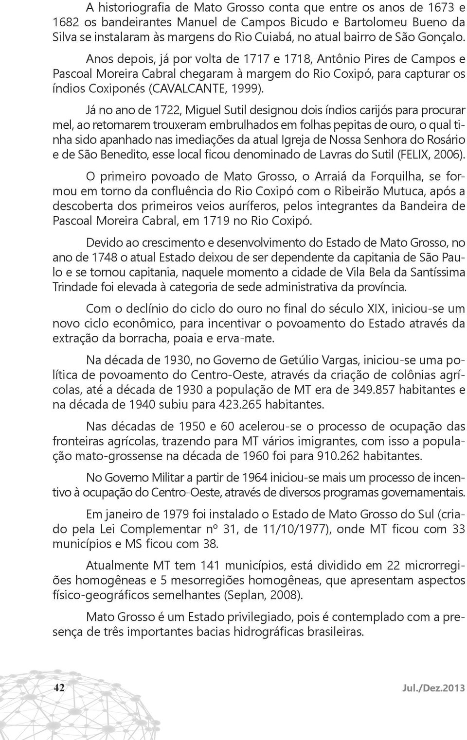 Já no ano de 1722, Miguel Sutil designou dois índios carijós para procurar mel, ao retornarem trouxeram embrulhados em folhas pepitas de ouro, o qual tinha sido apanhado nas imediações da atual