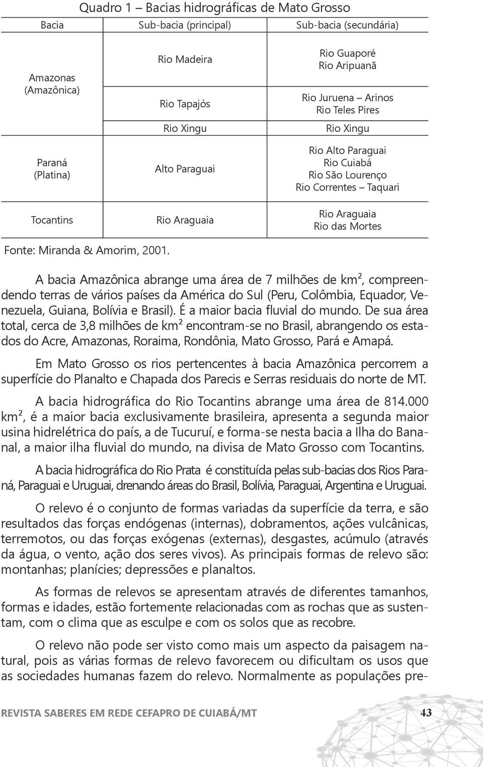 2001. A bacia Amazônica abrange uma área de 7 milhões de km², compreendendo terras de vários países da América do Sul (Peru, Colômbia, Equador, Venezuela, Guiana, Bolívia e Brasil).