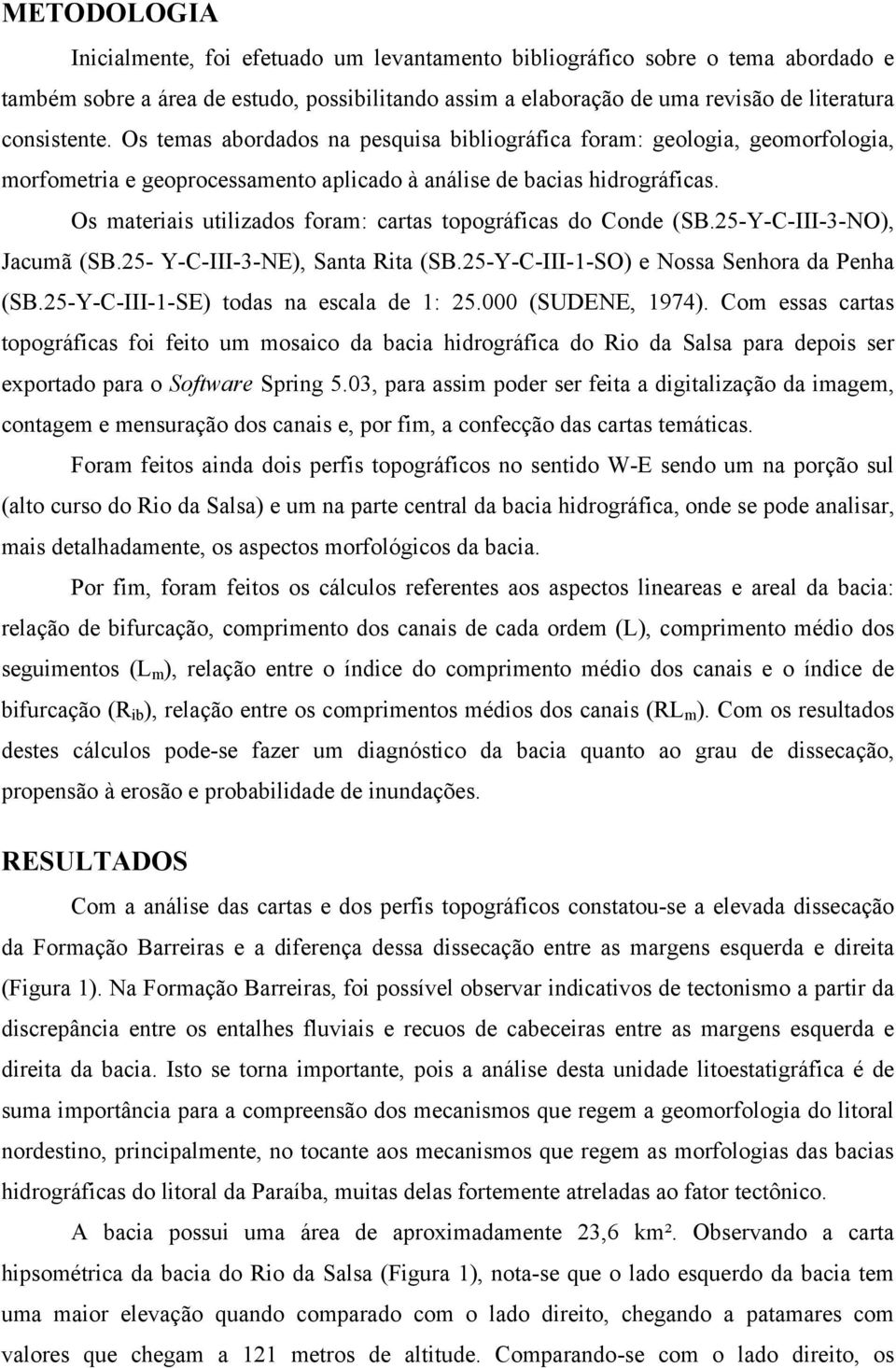 Os materiais utilizados foram: cartas topográficas do Conde (SB.25-Y-C-III-3-NO), Jacumã (SB.25- Y-C-III-3-NE), Santa Rita (SB.25-Y-C-III-1-SO) e Nossa Senhora da Penha (SB.