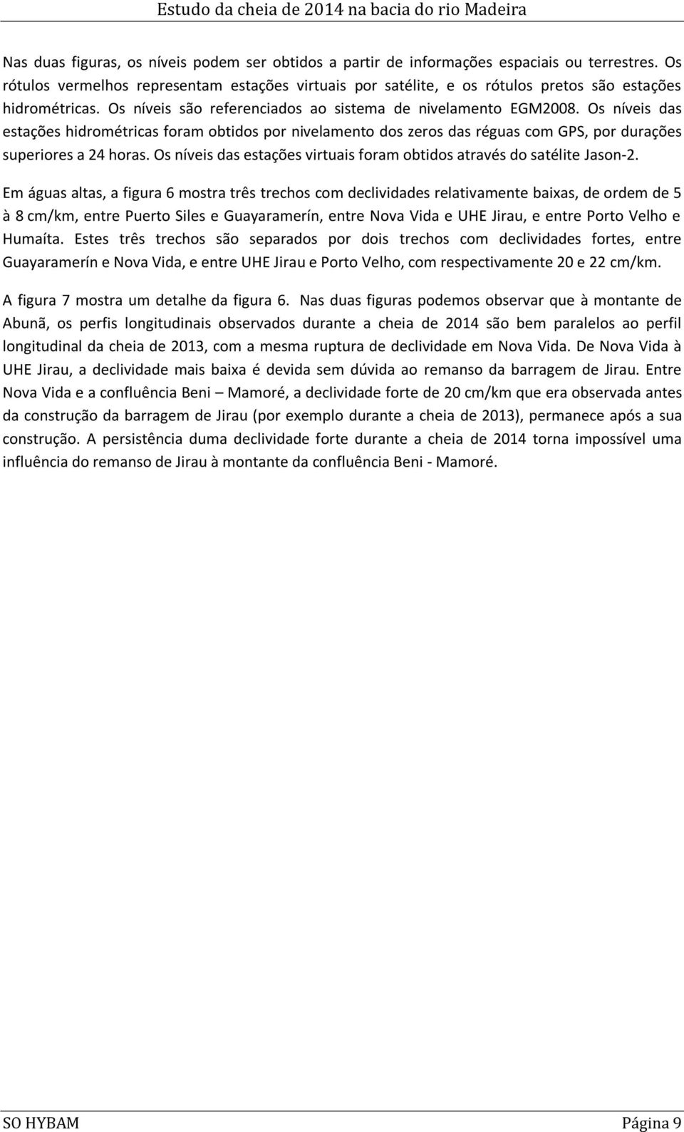 Os níveis das estações hidrométricas foram obtidos por nivelamento dos zeros das réguas com GPS, por durações superiores a 24 horas.