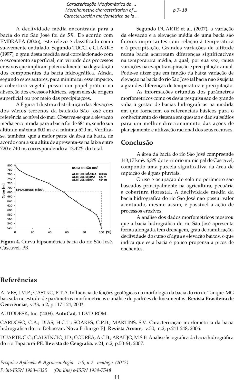 Segundo TUCCI e CLARKE (1997), o grau desta medida está correlacionado com o escoamento superficial, em virtude dos processos erosivos que implicam potencialmente na degradação dos componentes da