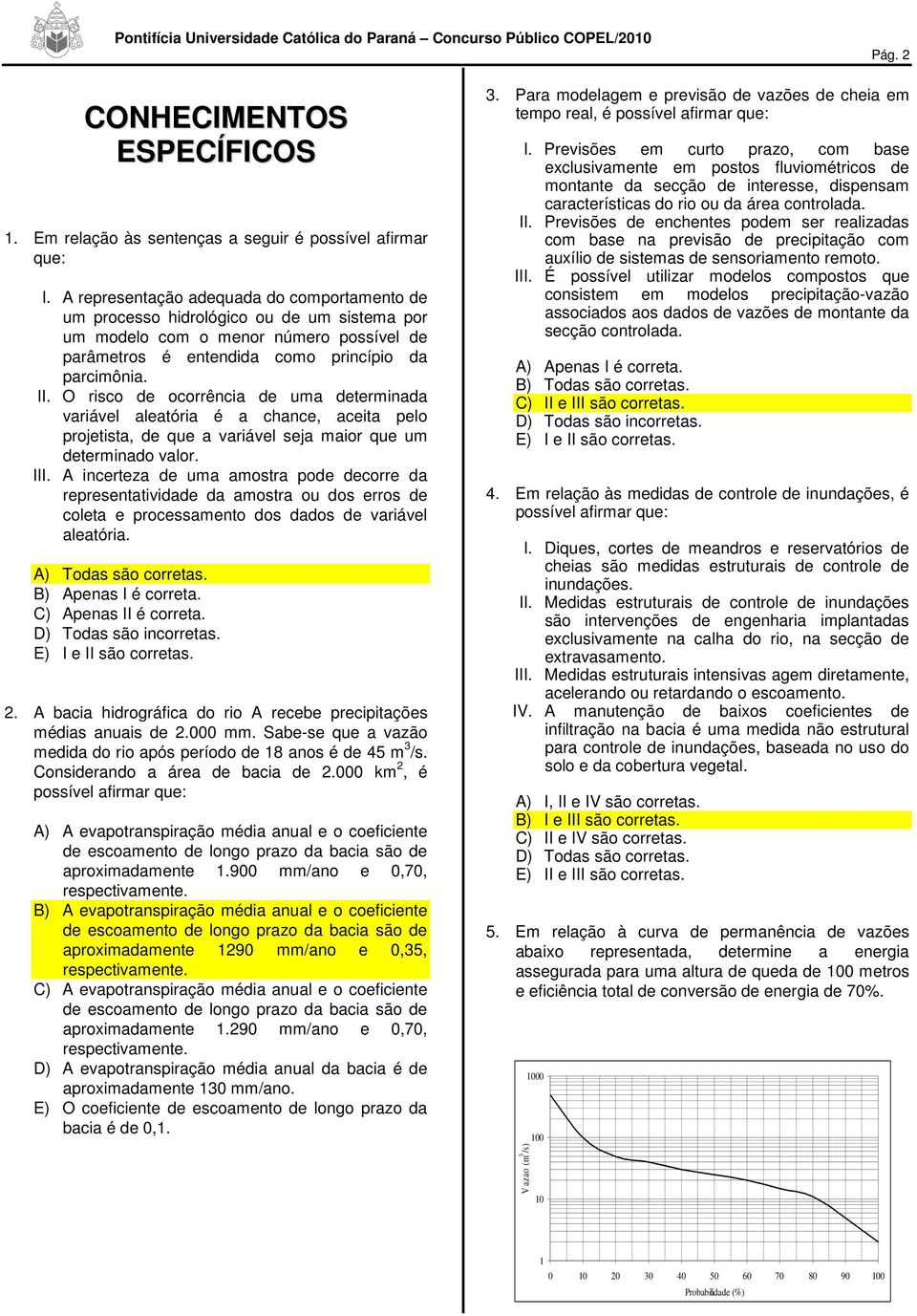 O risco de ocorrência de uma determinada variável aleatória é a chance, aceita pelo projetista, de que a variável seja maior que um determinado valor. III.