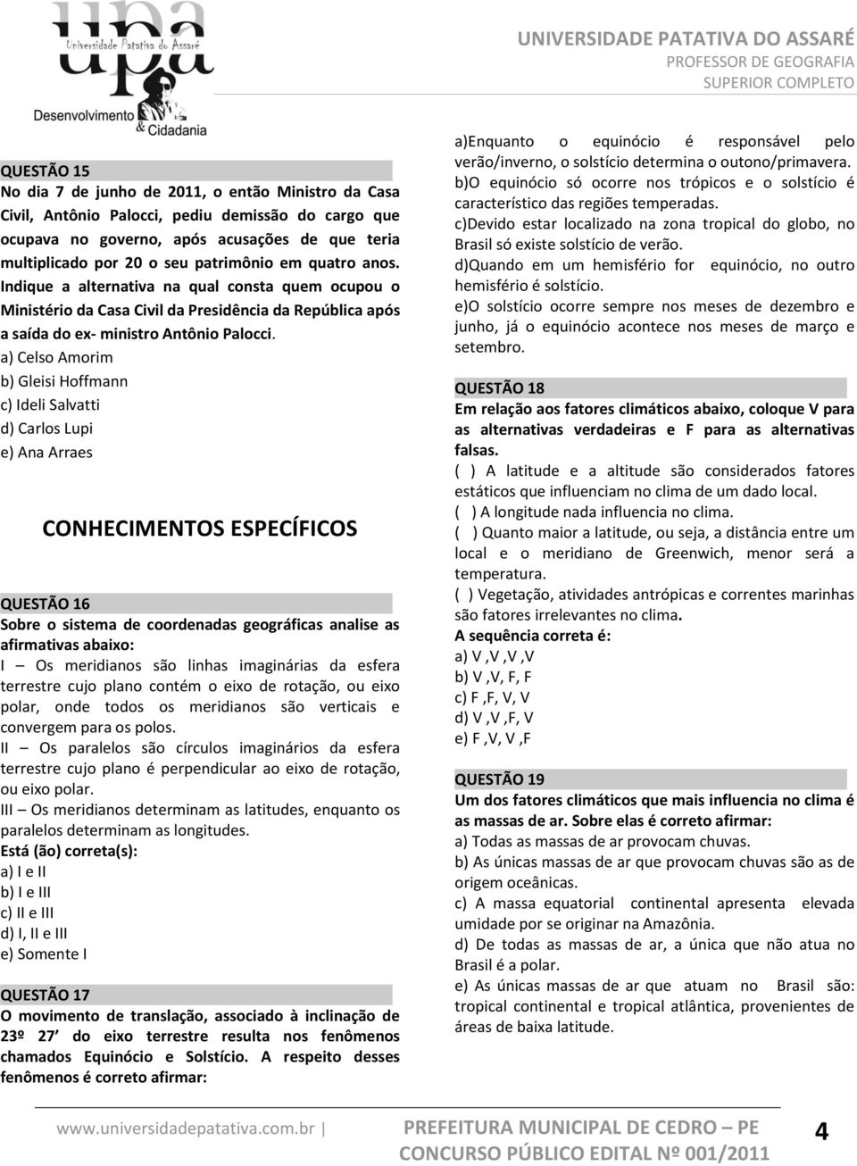 a) Celso Amorim b) Gleisi Hoffmann c) Ideli Salvatti d) Carlos Lupi e) Ana Arraes CONHECIMENTOS ESPECÍFICOS QUESTÃO 16 Sobre o sistema de coordenadas geográficas analise as afirmativas abaixo: I Os