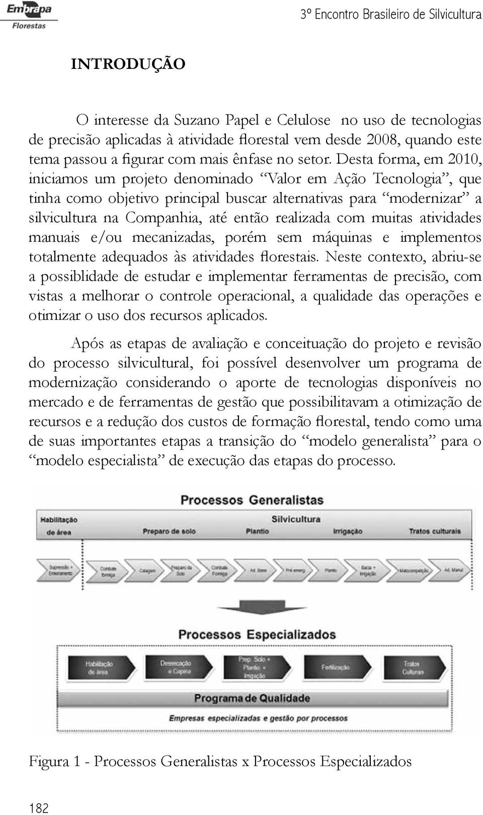 Desta forma, em 2010, iniciamos um projeto denominado Valor em Ação Tecnologia, que tinha como objetivo principal buscar alternativas para modernizar a silvicultura na Companhia, até então realizada