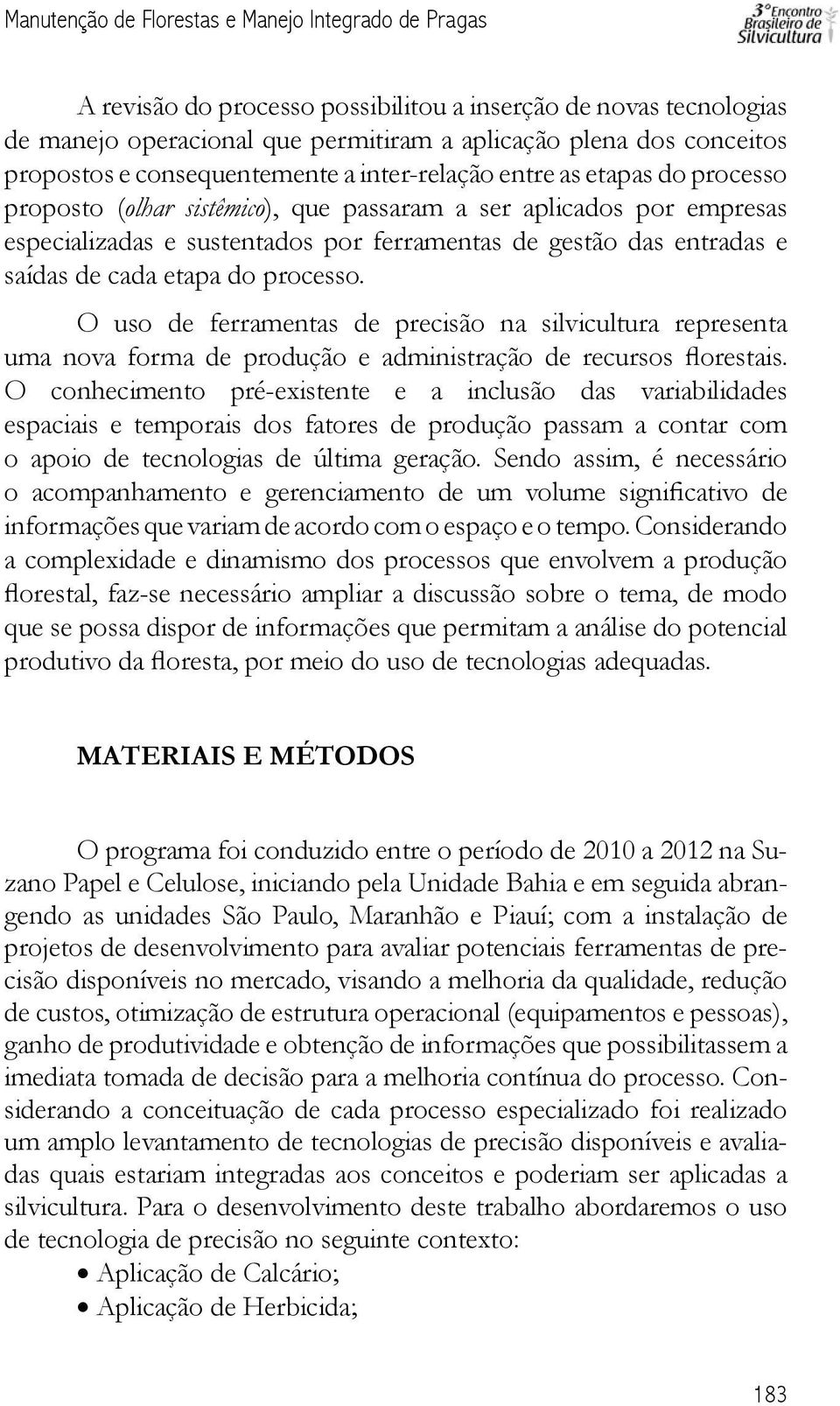 entradas e saídas de cada etapa do processo. O uso de ferramentas de precisão na silvicultura representa uma nova forma de produção e administração de recursos florestais.