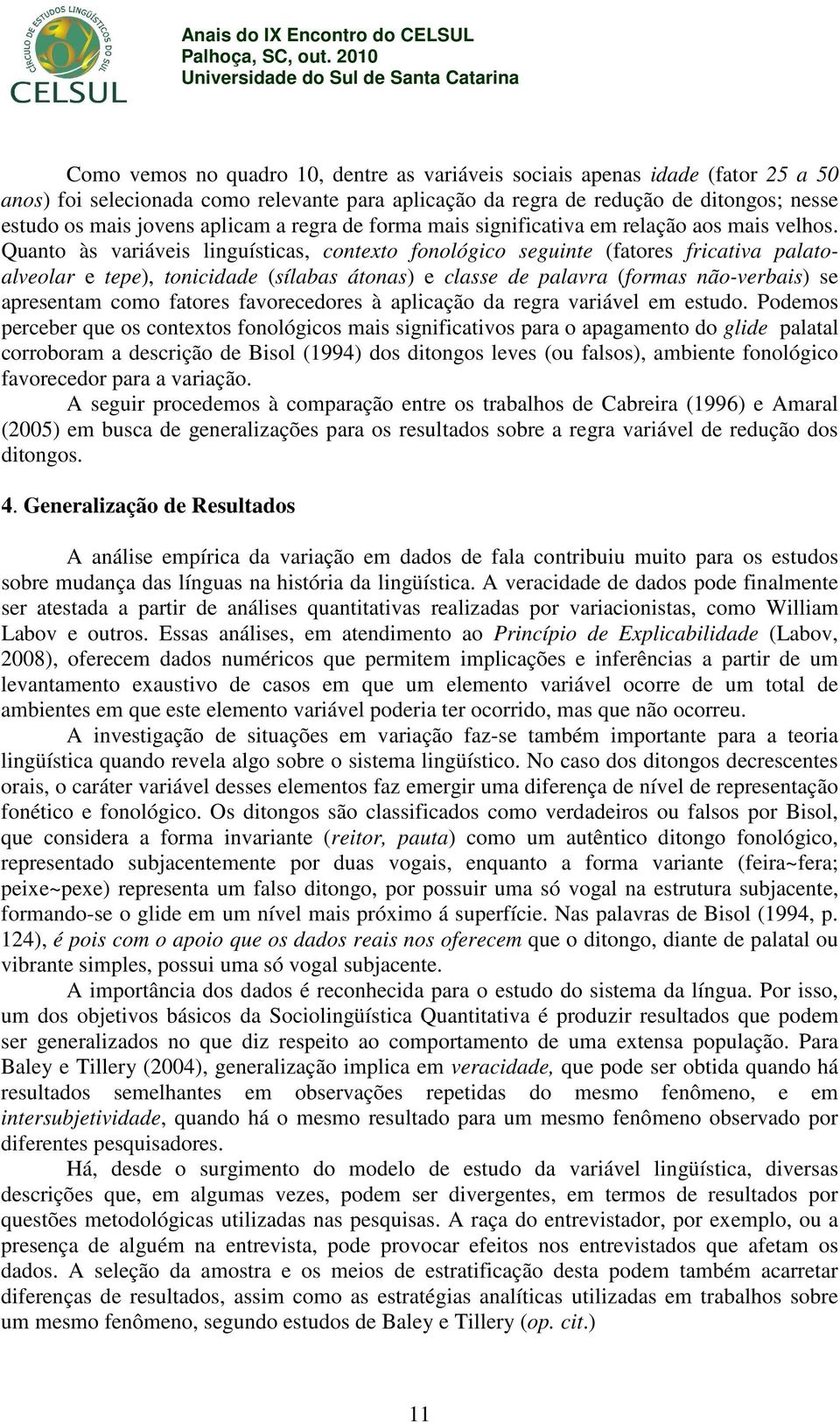 Quanto às variáveis linguísticas, contexto fonológico seguinte (fatores fricativa palatoalveolar e tepe), tonicidade (sílabas átonas) e classe de palavra (formas não-verbais) se apresentam como