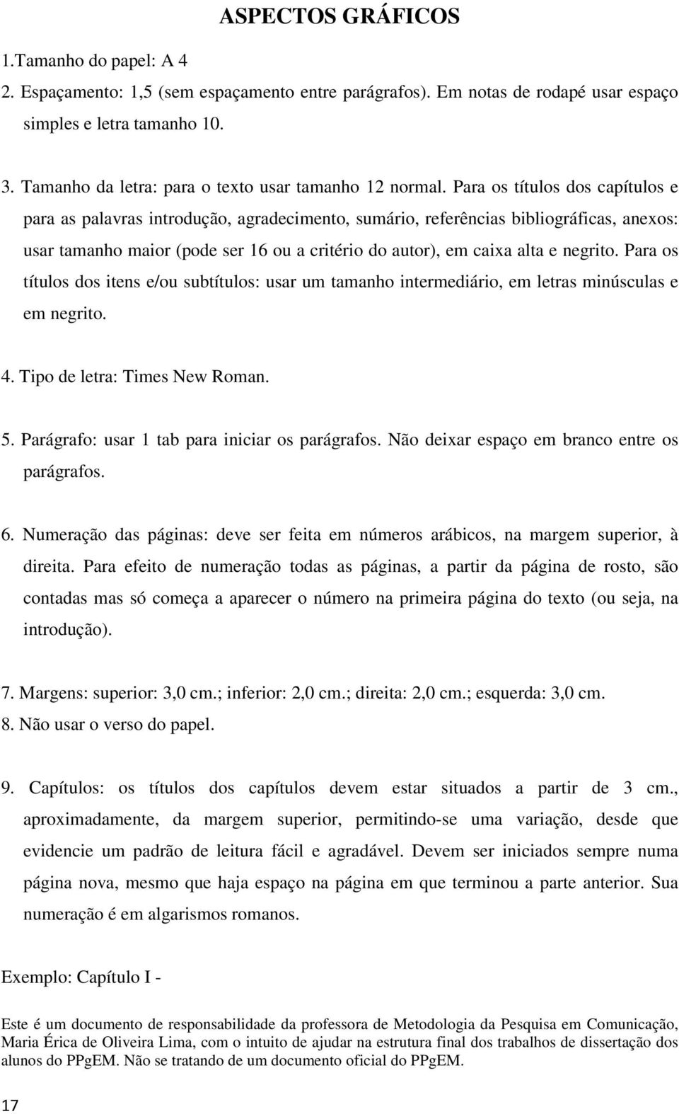 Para os títulos dos capítulos e para as palavras introdução, agradecimento, sumário, referências bibliográficas, anexos: usar tamanho maior (pode ser 16 ou a critério do autor), em caixa alta e