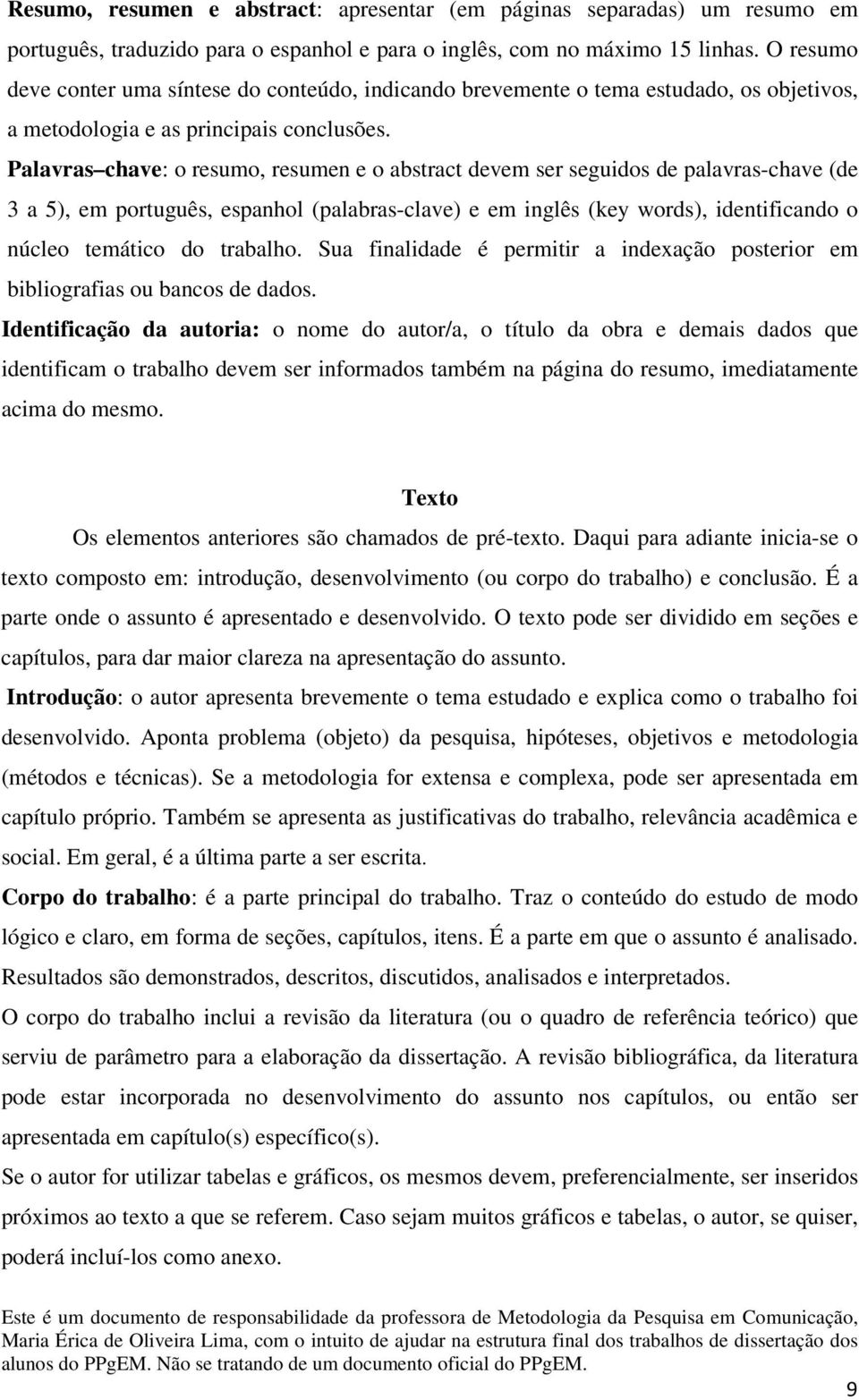 Palavras chave: o resumo, resumen e o abstract devem ser seguidos de palavras-chave (de 3 a 5), em português, espanhol (palabras-clave) e em inglês (key words), identificando o núcleo temático do