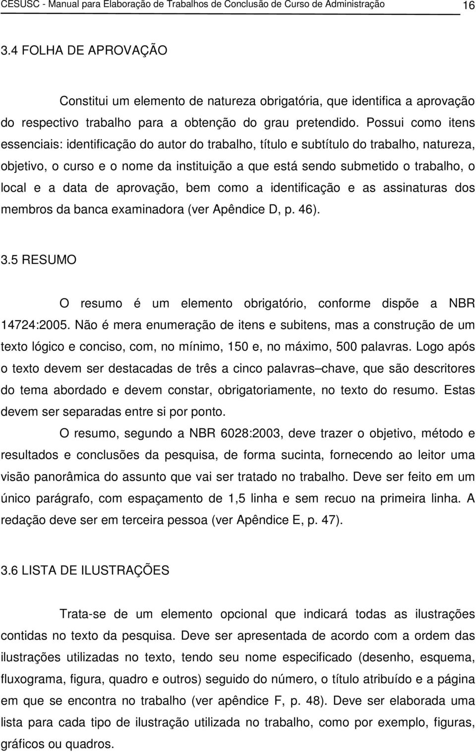 Possui como itens essenciais: identificação do autor do trabalho, título e subtítulo do trabalho, natureza, objetivo, o curso e o nome da instituição a que está sendo submetido o trabalho, o local e