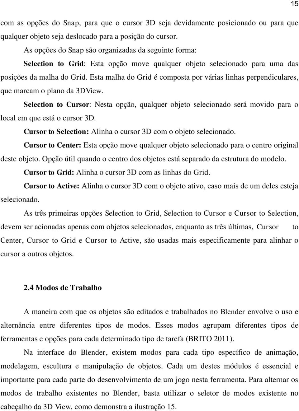 Esta malha do Grid é composta por várias linhas perpendiculares, que marcam o plano da 3DView.