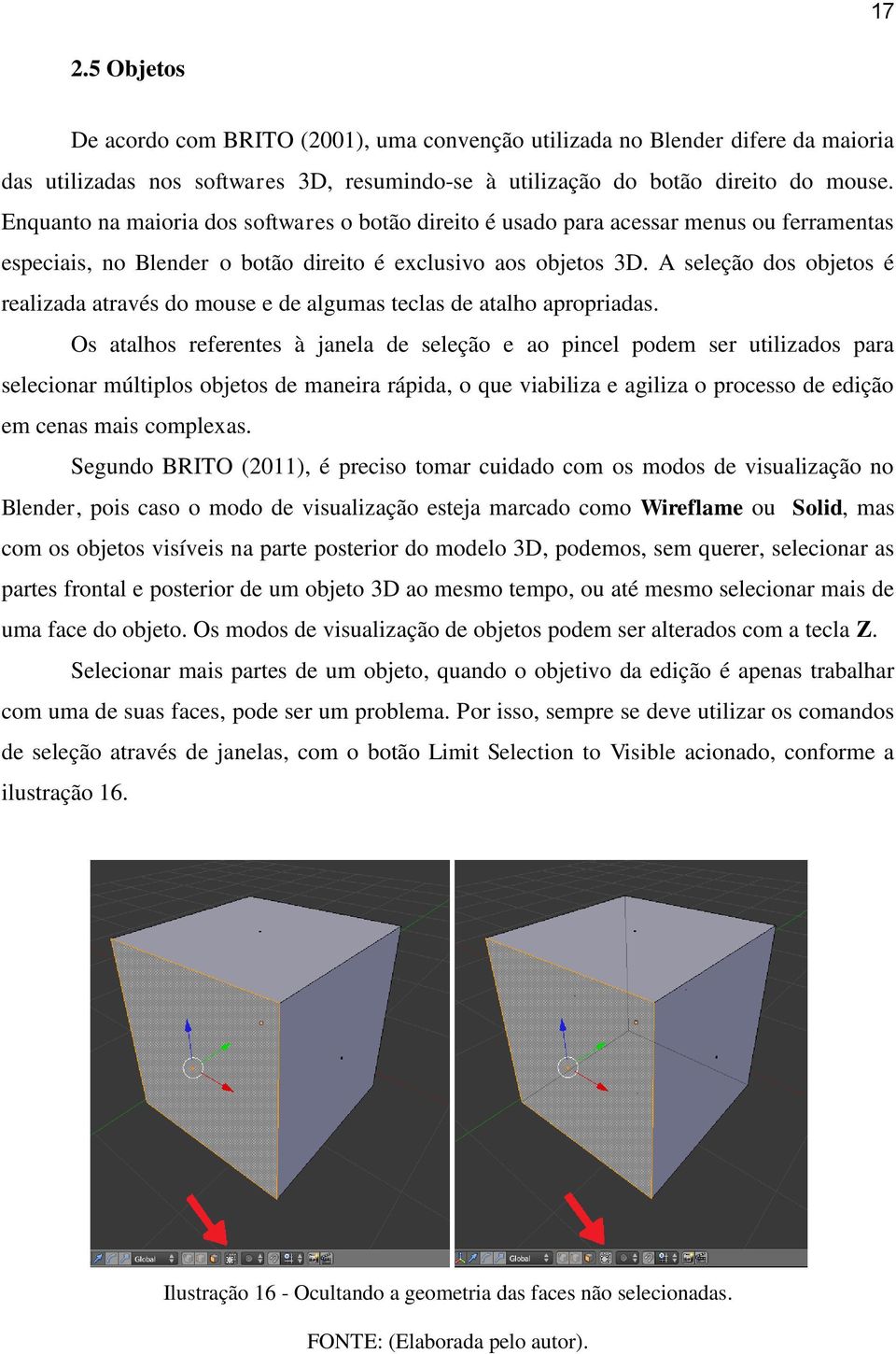 A seleção dos objetos é realizada através do mouse e de algumas teclas de atalho apropriadas.