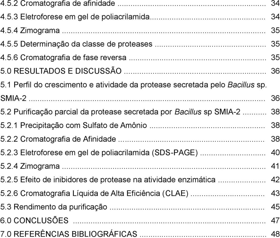 .. 38 5.2.1 Precipitação com Sulfato de Amônio... 38 5.2.2 Cromatografia de Afinidade... 38 5.2.3 Eletroforese em gel de poliacrilamida (SDS-PAGE)... 40 5.2.4 Zimograma... 41 5.2.5 Efeito de inibidores de protease na atividade enzimática.