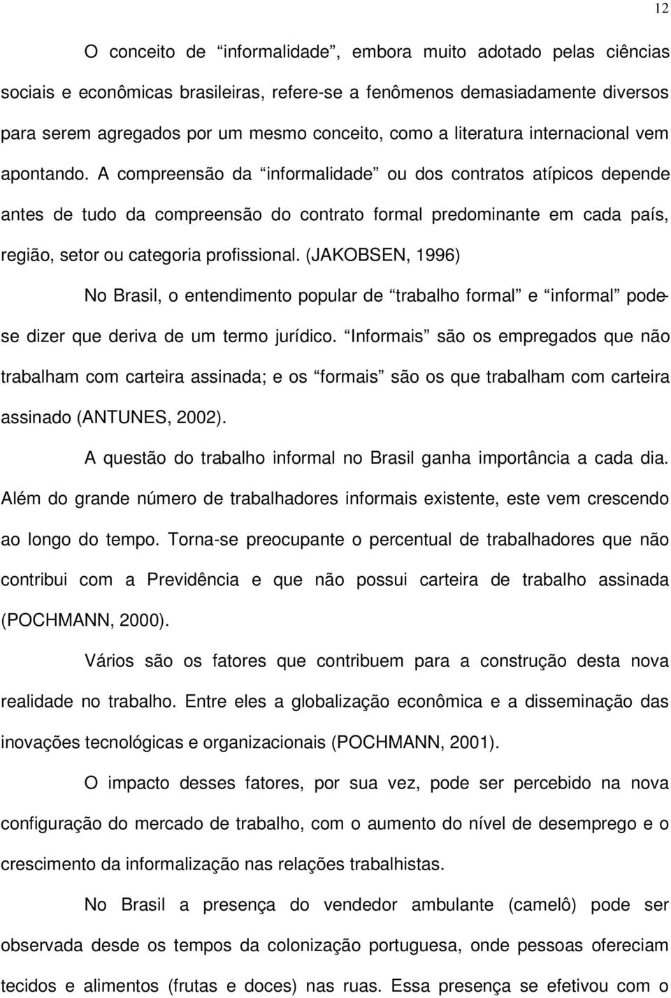 A compreensão da informalidade ou dos contratos atípicos depende antes de tudo da compreensão do contrato formal predominante em cada país, região, setor ou categoria profissional.