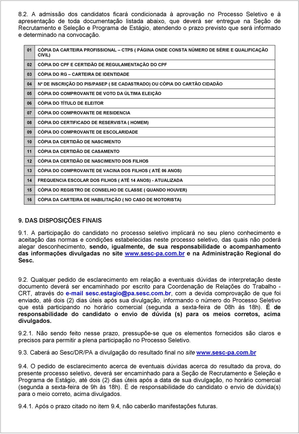 01 CÓPIA DA CARTEIRA PROFISSIONAL CTPS ( PÁGINA ONDE CONSTA NÚMERO DE SÉRIE E QUALIFICAÇÃO CIVIL) 02 CÓPIA DO CPF E CERTIDÃO DE REGULAMENTAÇÃO DO CPF 03 CÓPIA DO RG CARTEIRA DE IDENTIDADE 04 Nº DE