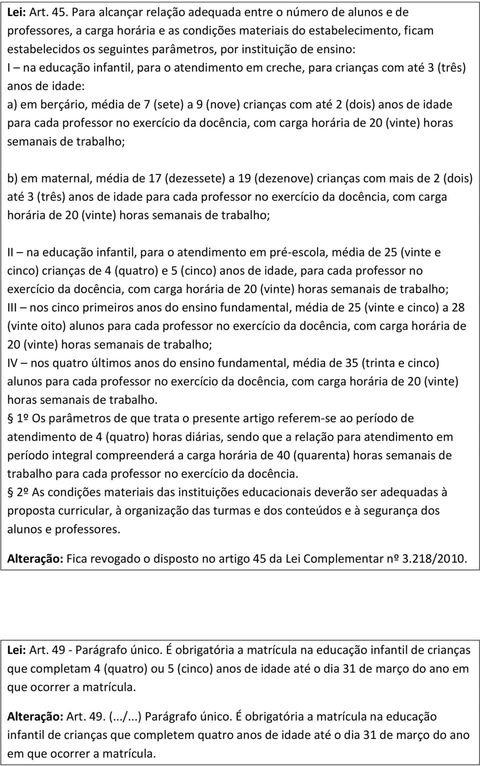 ensino: I na educação infantil, para o atendimento em creche, para crianças com até 3 (três) anos de idade: a) em berçário, média de 7 (sete) a 9 (nove) crianças com até 2 (dois) anos de idade para