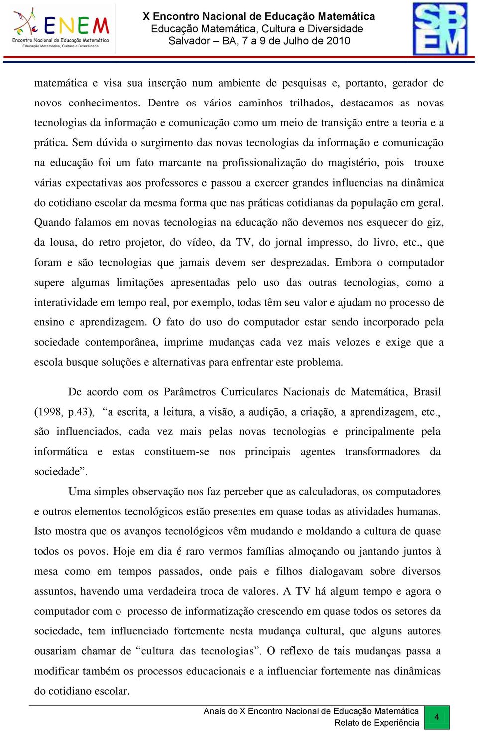 Sem dúvida o surgimento das novas tecnologias da informação e comunicação na educação foi um fato marcante na profissionalização do magistério, pois trouxe várias expectativas aos professores e