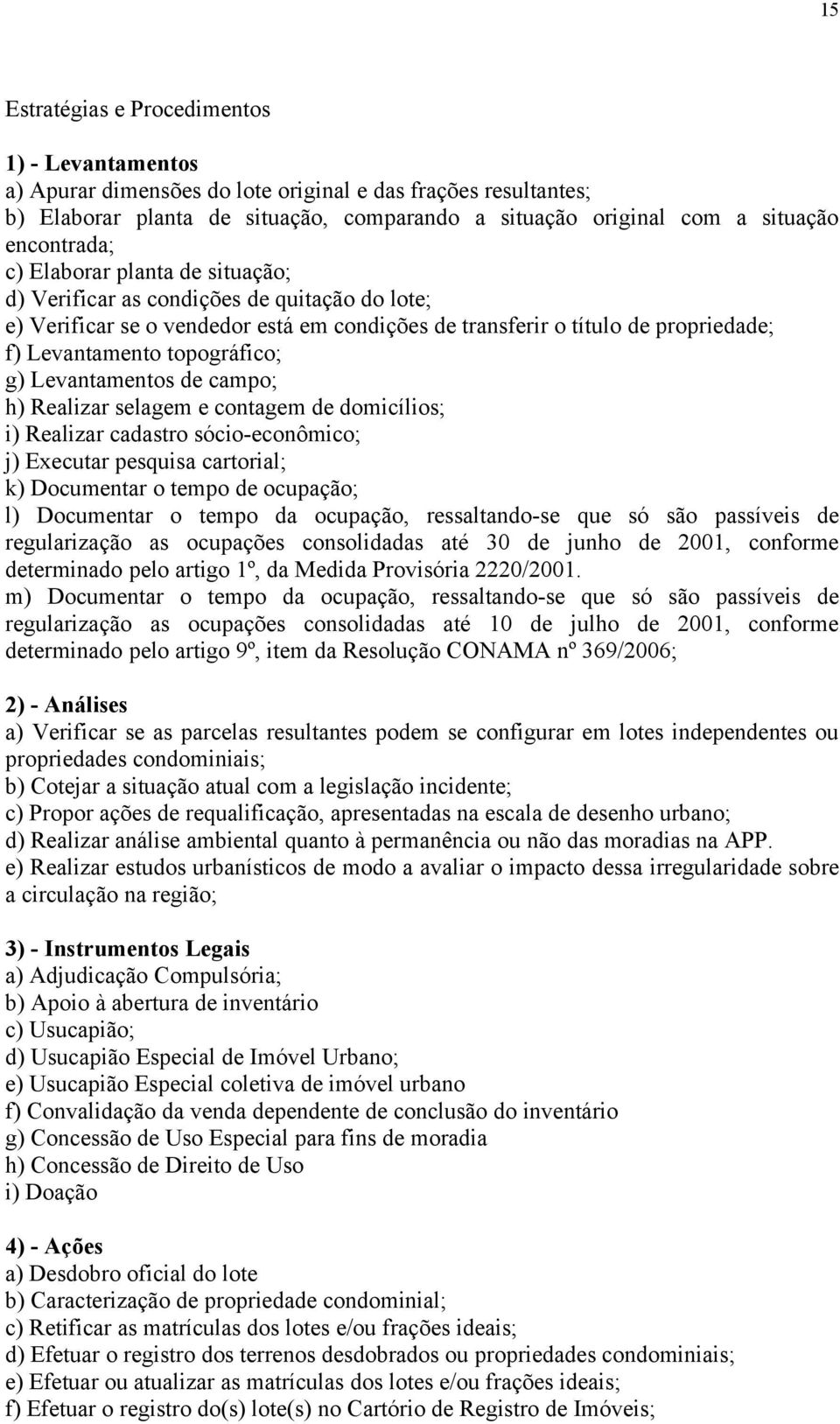 topográfico; g) Levantamentos de campo; h) Realizar selagem e contagem de domicílios; i) Realizar cadastro sócio-econômico; j) Executar pesquisa cartorial; k) Documentar o tempo de ocupação; l)