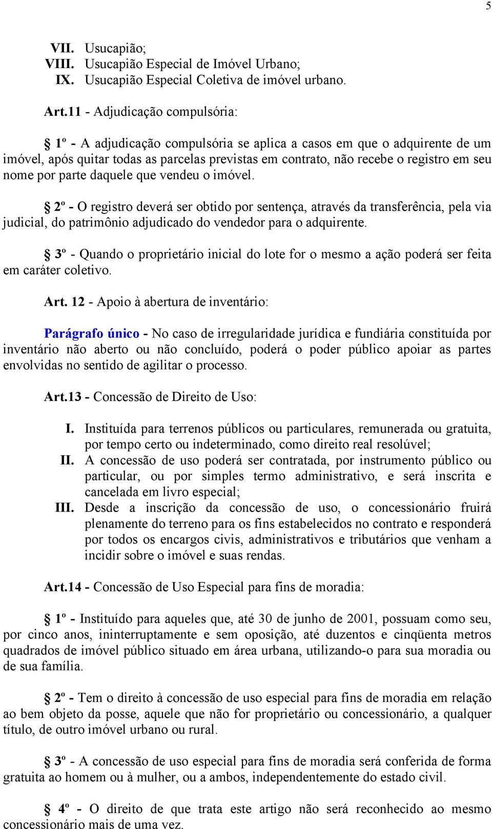 por parte daquele que vendeu o imóvel. 2º - O registro deverá ser obtido por sentença, através da transferência, pela via judicial, do patrimônio adjudicado do vendedor para o adquirente.