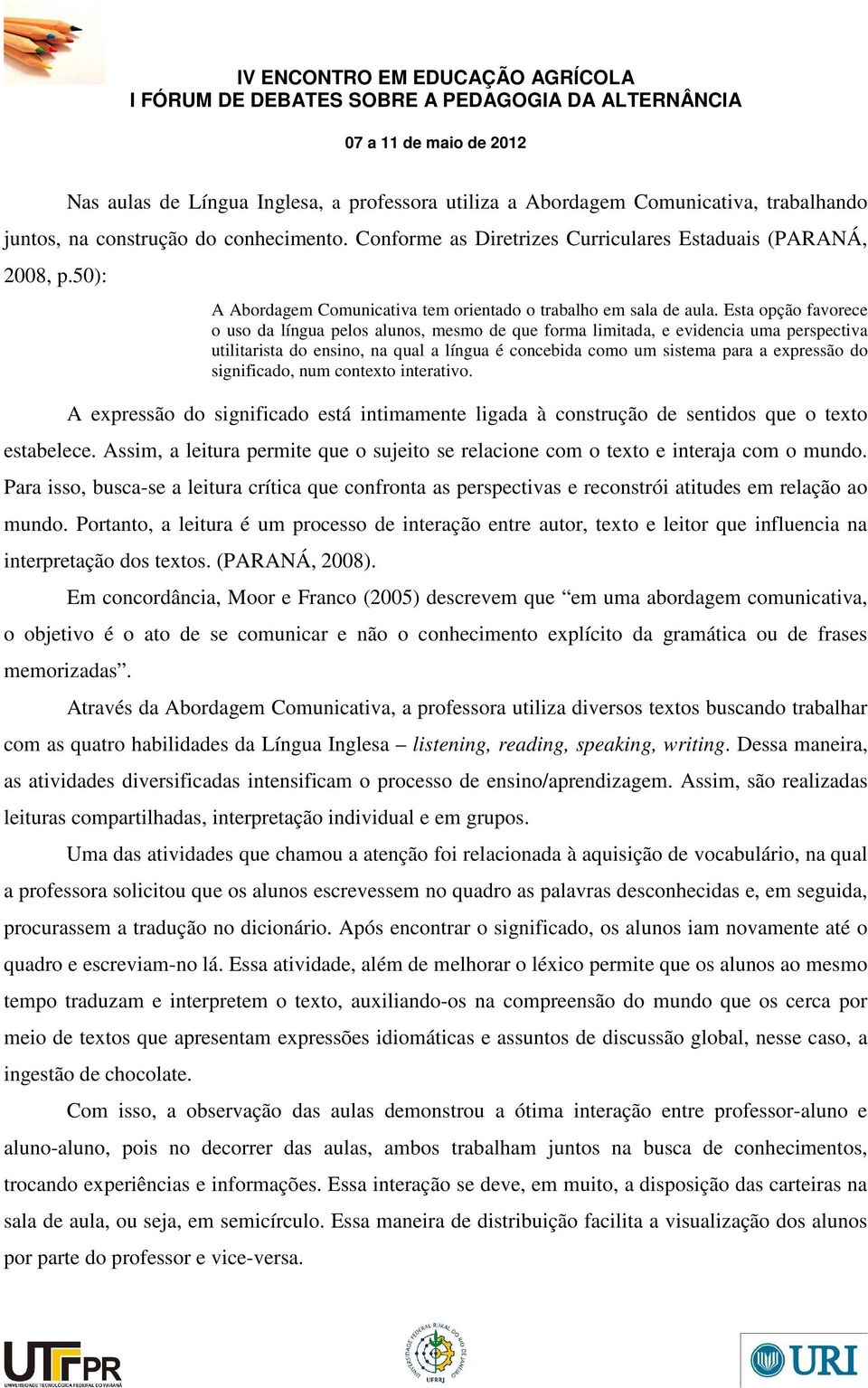 Esta opção favorece o uso da língua pelos alunos, mesmo de que forma limitada, e evidencia uma perspectiva utilitarista do ensino, na qual a língua é concebida como um sistema para a expressão do