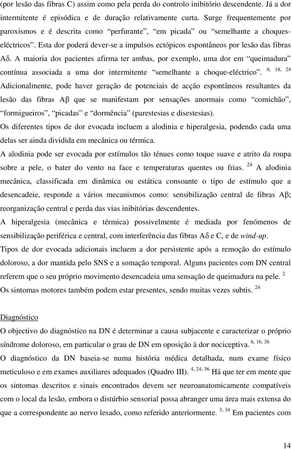 A maioria dos pacientes afirma ter ambas, por exemplo, uma dor em queimadura contínua associada a uma dor intermitente semelhante a choque-eléctrico.