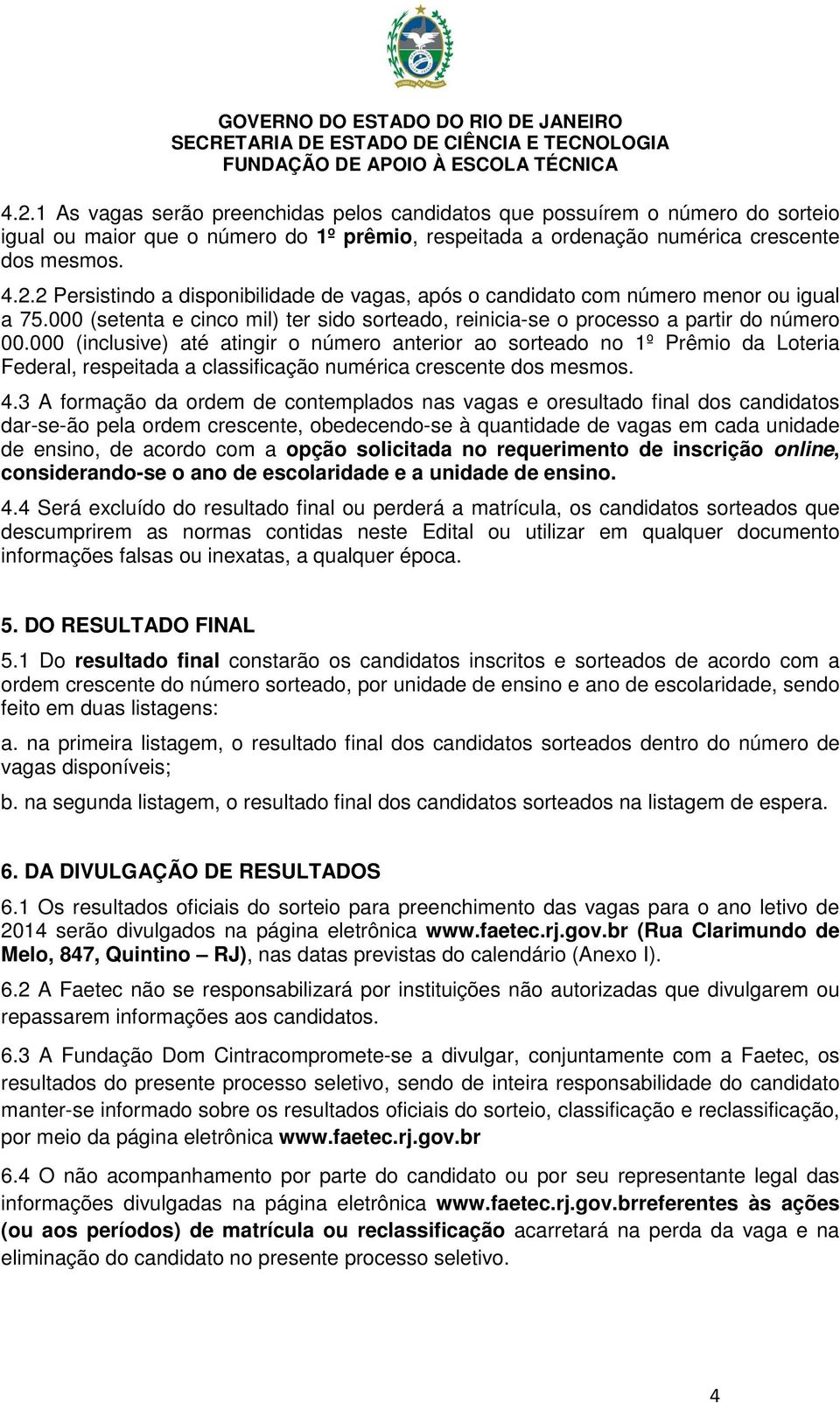 000 (inclusive) até atingir o número anterior ao sorteado no 1º Prêmio da Loteria Federal, respeitada a classificação numérica crescente dos mesmos. 4.