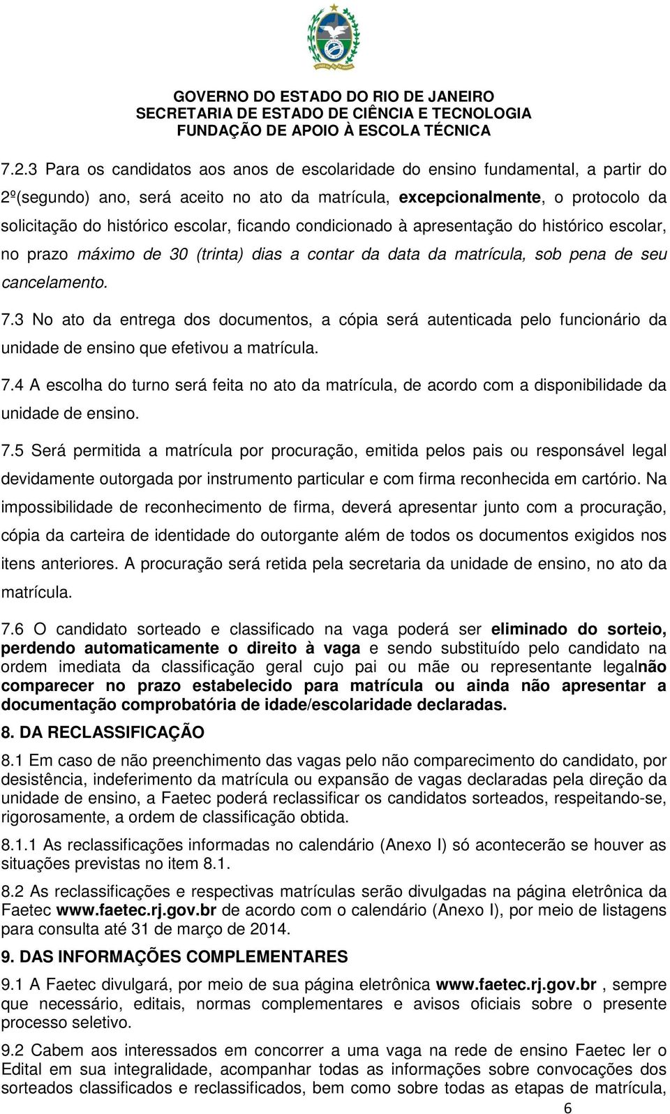 3 No ato da entrega dos documentos, a cópia será autenticada pelo funcionário da unidade de ensino que efetivou a matrícula. 7.