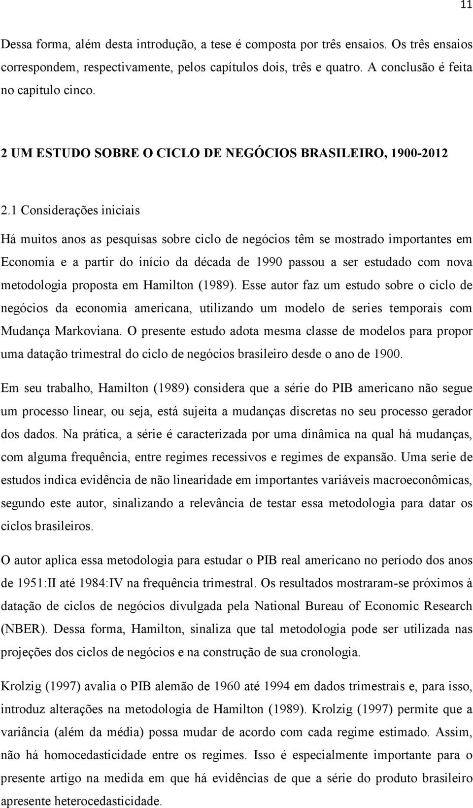 1 Considerações iniciais Há muitos anos as pesquisas sobre ciclo de negócios têm se mostrado importantes em Economia e a partir do início da década de 1990 passou a ser estudado com nova metodologia