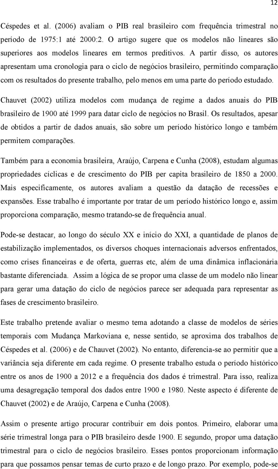 A partir disso, os autores apresentam uma cronologia para o ciclo de negócios brasileiro, permitindo comparação com os resultados do presente trabalho, pelo menos em uma parte do período estudado.