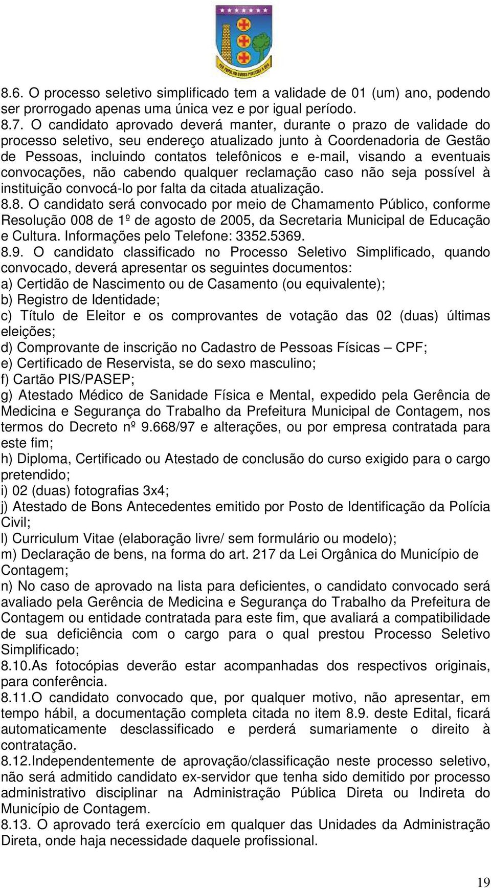 visando a eventuais convocações, não cabendo qualquer reclamação caso não seja possível à instituição convocá-lo por falta da citada atualização. 8.