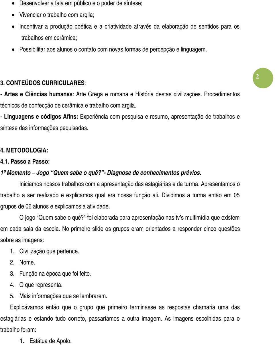 Procedimentos técnicos de confecção de cerâmica e trabalho com argila. - Linguagens e códigos Afins: Experiência com pesquisa e resumo, apresentação de trabalhos e síntese das informações pequisadas.